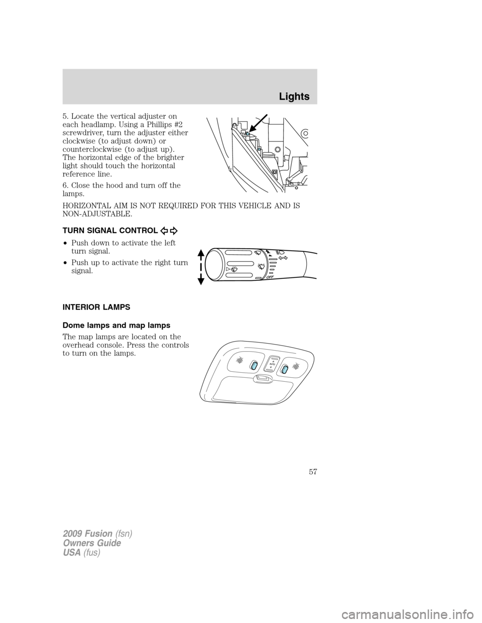 FORD FUSION (AMERICAS) 2009 1.G Workshop Manual 5. Locate the vertical adjuster on
each headlamp. Using a Phillips #2
screwdriver, turn the adjuster either
clockwise (to adjust down) or
counterclockwise (to adjust up).
The horizontal edge of the br FORD FUSION (AMERICAS) 2009 1.G Workshop Manual 5. Locate the vertical adjuster on
each headlamp. Using a Phillips #2
screwdriver, turn the adjuster either
clockwise (to adjust down) or
counterclockwise (to adjust up).
The horizontal edge of the br