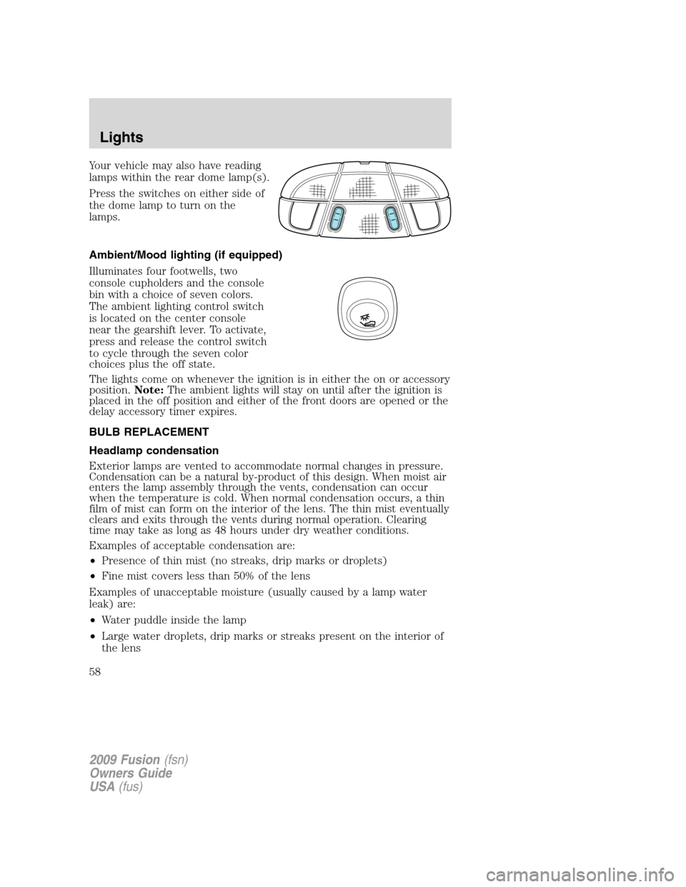 FORD FUSION (AMERICAS) 2009 1.G Owners Manual Your vehicle may also have reading
lamps within the rear dome lamp(s).
Press the switches on either side of
the dome lamp to turn on the
lamps.
Ambient/Mood lighting (if equipped)
Illuminates four foo