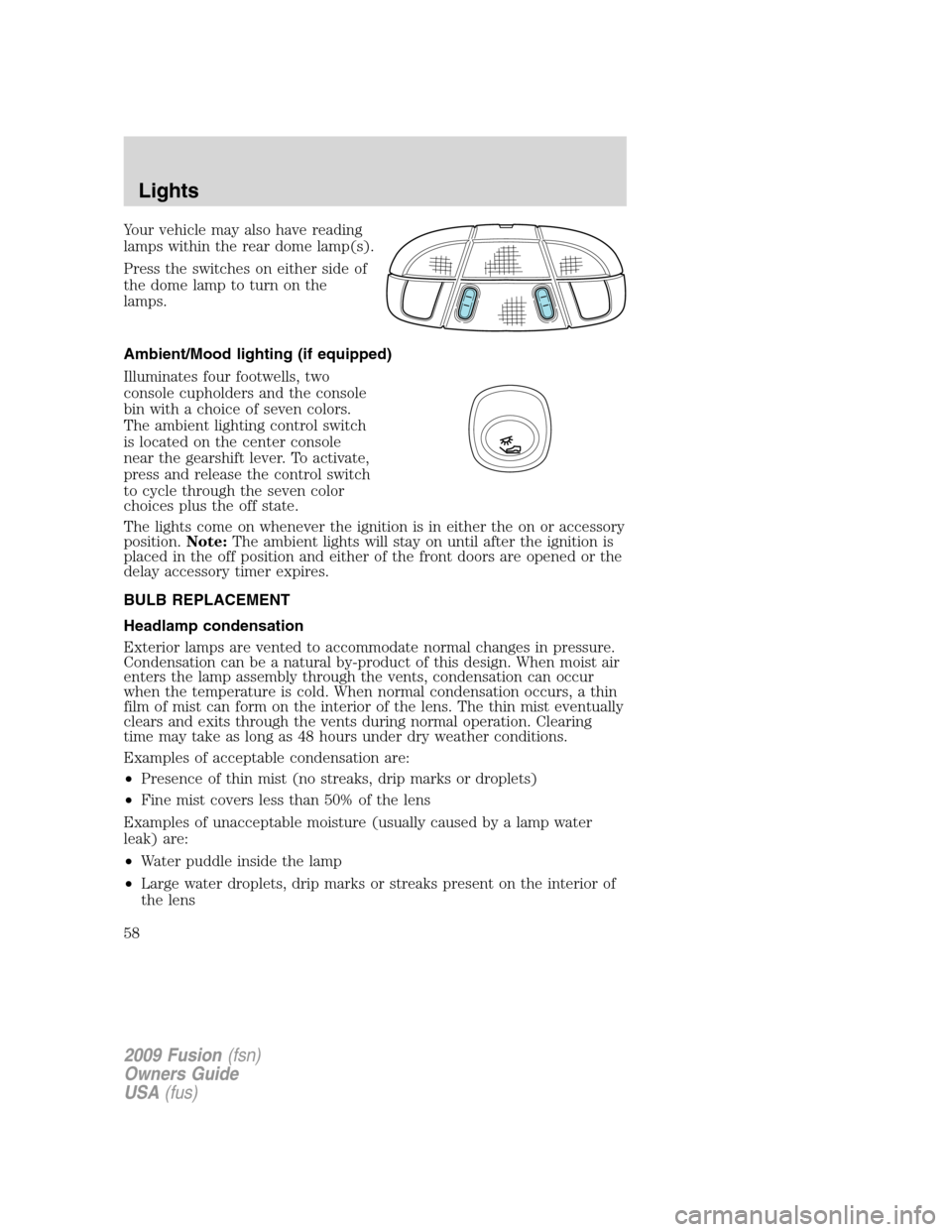 FORD FUSION (AMERICAS) 2009 1.G Workshop Manual Your vehicle may also have reading
lamps within the rear dome lamp(s).
Press the switches on either side of
the dome lamp to turn on the
lamps.
Ambient/Mood lighting (if equipped)
Illuminates four foo FORD FUSION (AMERICAS) 2009 1.G Workshop Manual Your vehicle may also have reading
lamps within the rear dome lamp(s).
Press the switches on either side of
the dome lamp to turn on the
lamps.
Ambient/Mood lighting (if equipped)
Illuminates four foo