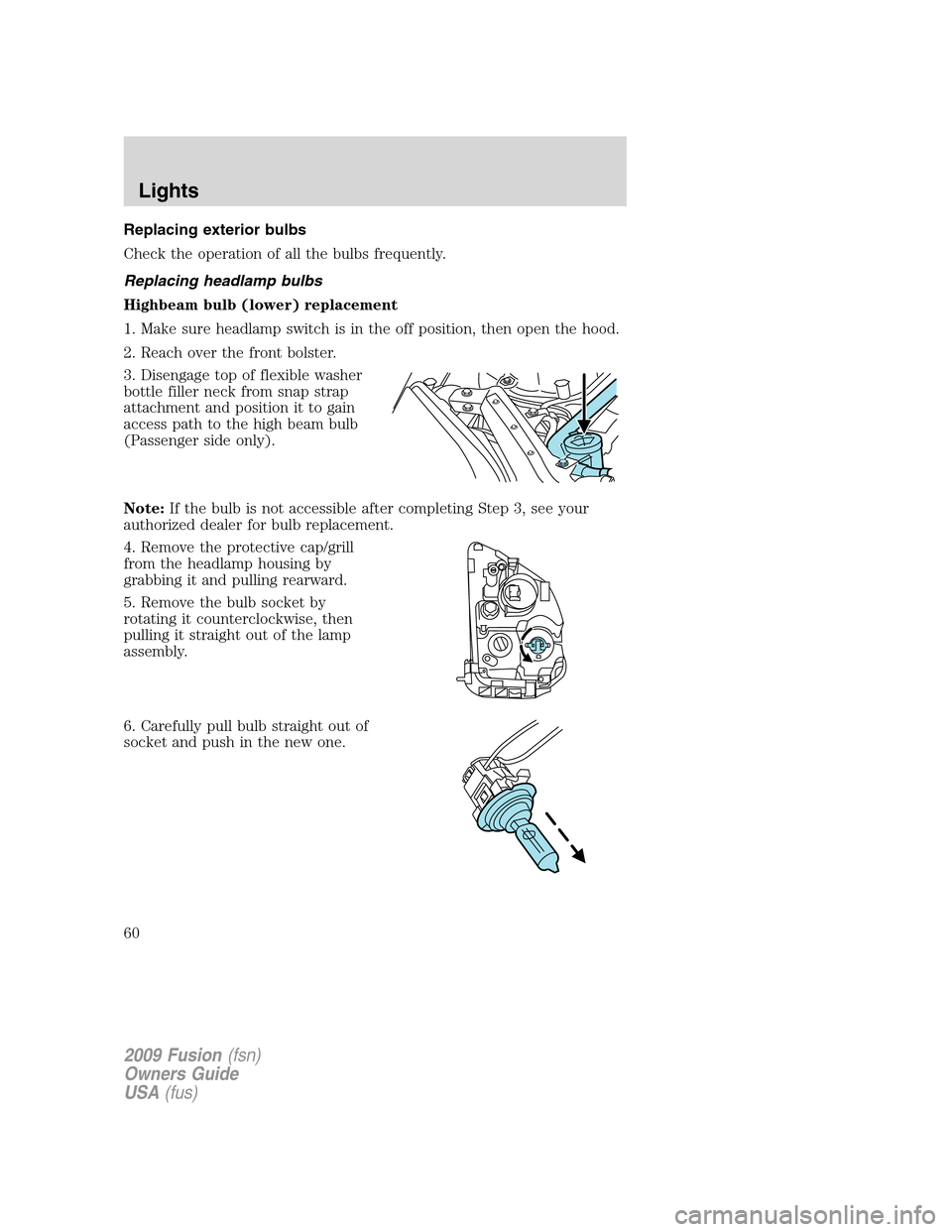 FORD FUSION (AMERICAS) 2009 1.G Workshop Manual Replacing exterior bulbs
Check the operation of all the bulbs frequently.
Replacing headlamp bulbs
Highbeam bulb (lower) replacement
1. Make sure headlamp switch is in the off position, then open the FORD FUSION (AMERICAS) 2009 1.G Workshop Manual Replacing exterior bulbs
Check the operation of all the bulbs frequently.
Replacing headlamp bulbs
Highbeam bulb (lower) replacement
1. Make sure headlamp switch is in the off position, then open the