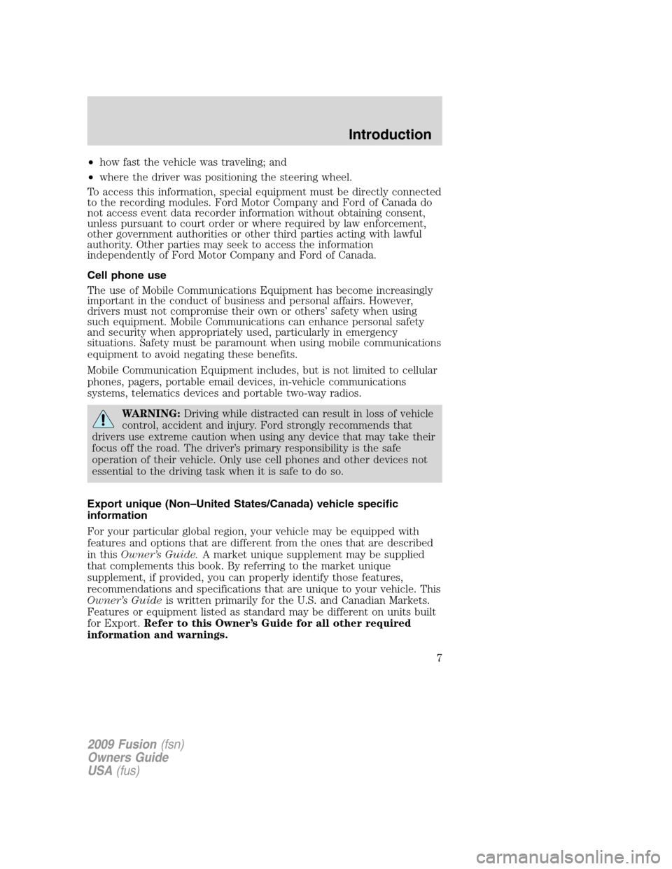 FORD FUSION (AMERICAS) 2009 1.G Owners Manual •how fast the vehicle was traveling; and
•where the driver was positioning the steering wheel.
To access this information, special equipment must be directly connected
to the recording modules. Fo FORD FUSION (AMERICAS) 2009 1.G Owners Manual •how fast the vehicle was traveling; and
•where the driver was positioning the steering wheel.
To access this information, special equipment must be directly connected
to the recording modules. Fo