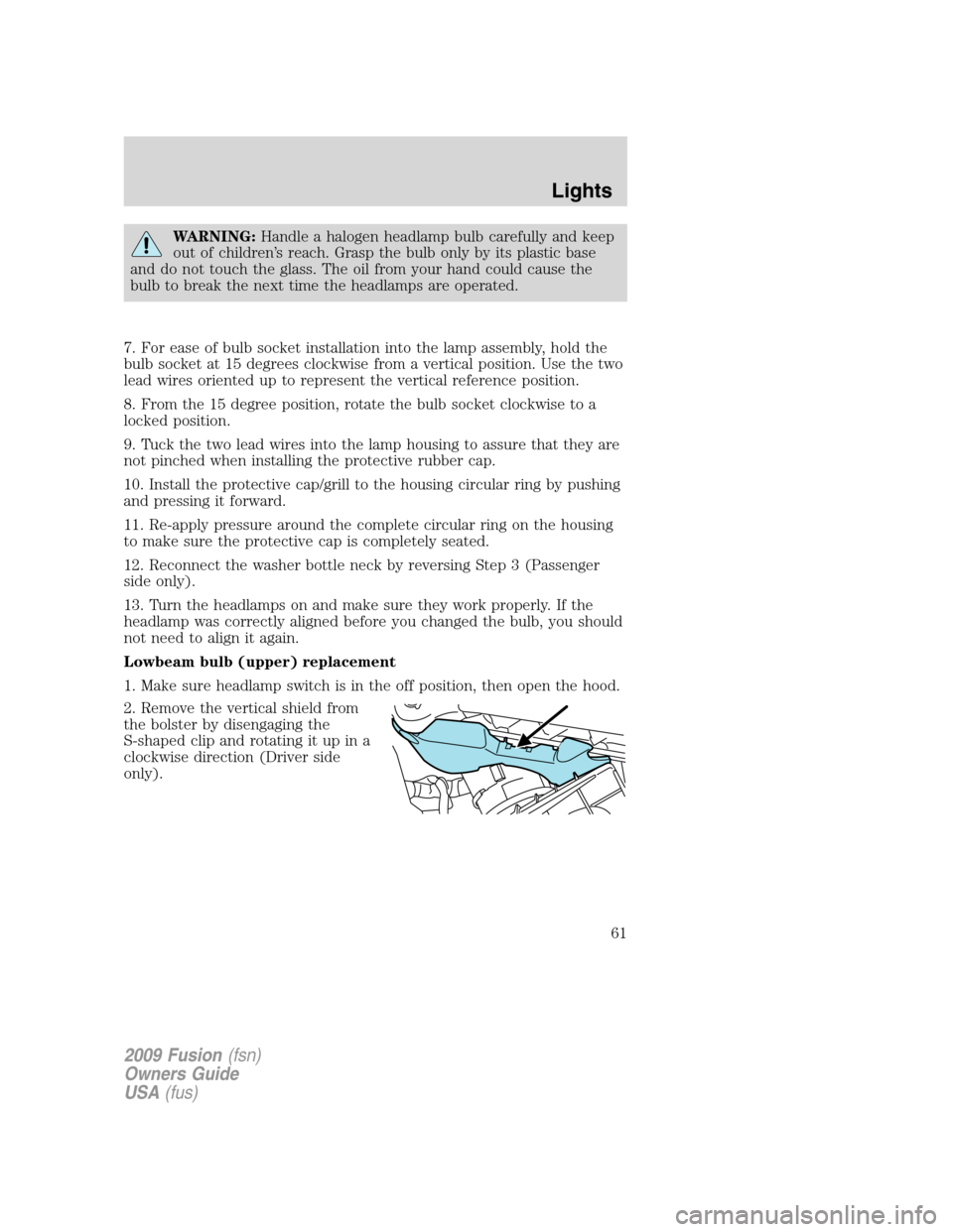 FORD FUSION (AMERICAS) 2009 1.G Repair Manual WARNING:Handle a halogen headlamp bulb carefully and keep
out of children’s reach. Grasp the bulb only by its plastic base
and do not touch the glass. The oil from your hand could cause the
bulb to FORD FUSION (AMERICAS) 2009 1.G Repair Manual WARNING:Handle a halogen headlamp bulb carefully and keep
out of children’s reach. Grasp the bulb only by its plastic base
and do not touch the glass. The oil from your hand could cause the
bulb to