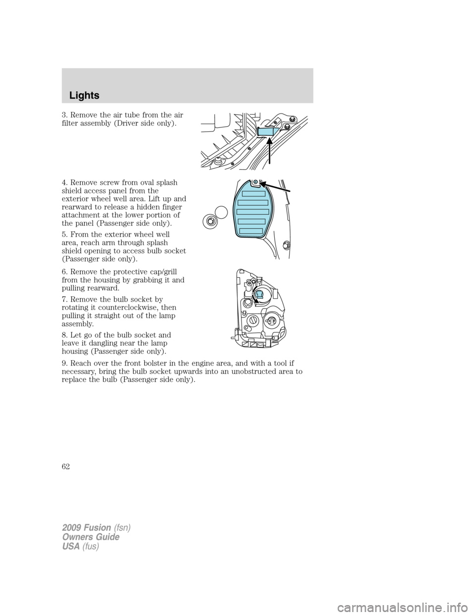 FORD FUSION (AMERICAS) 2009 1.G Repair Manual 3. Remove the air tube from the air
filter assembly (Driver side only).
4. Remove screw from oval splash
shield access panel from the
exterior wheel well area. Lift up and
rearward to release a hidden FORD FUSION (AMERICAS) 2009 1.G Repair Manual 3. Remove the air tube from the air
filter assembly (Driver side only).
4. Remove screw from oval splash
shield access panel from the
exterior wheel well area. Lift up and
rearward to release a hidden