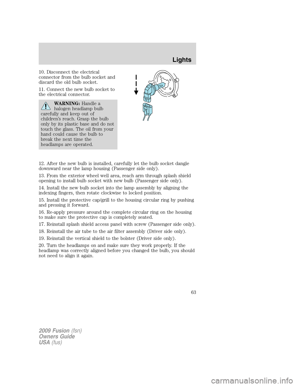 FORD FUSION (AMERICAS) 2009 1.G Repair Manual 10. Disconnect the electrical
connector from the bulb socket and
discard the old bulb socket.
11. Connect the new bulb socket to
the electrical connector.
WARNING:Handle a
halogen headlamp bulb
carefu FORD FUSION (AMERICAS) 2009 1.G Repair Manual 10. Disconnect the electrical
connector from the bulb socket and
discard the old bulb socket.
11. Connect the new bulb socket to
the electrical connector.
WARNING:Handle a
halogen headlamp bulb
carefu