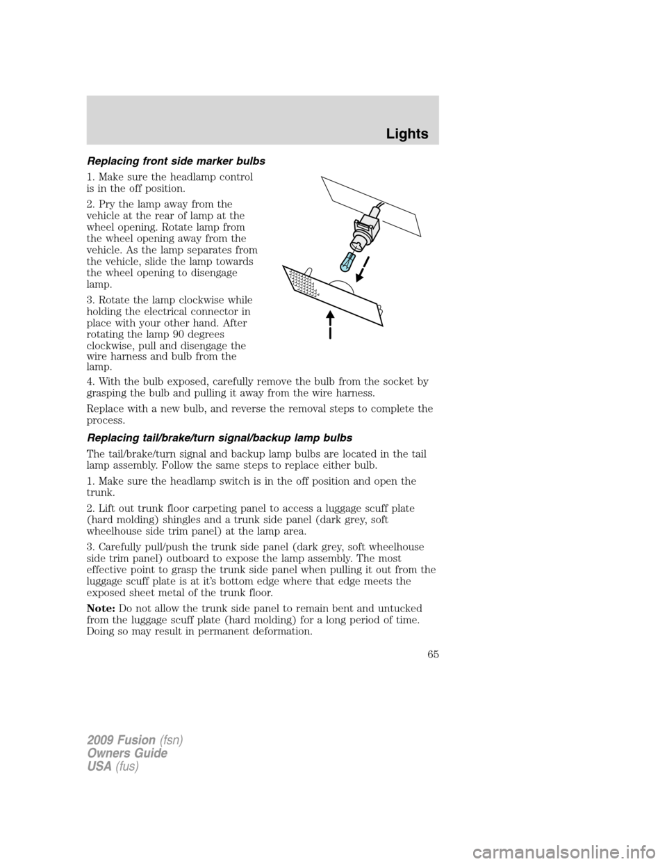 FORD FUSION (AMERICAS) 2009 1.G Owners Manual Replacing front side marker bulbs
1. Make sure the headlamp control
is in the off position.
2. Pry the lamp away from the
vehicle at the rear of lamp at the
wheel opening. Rotate lamp from
the wheel o