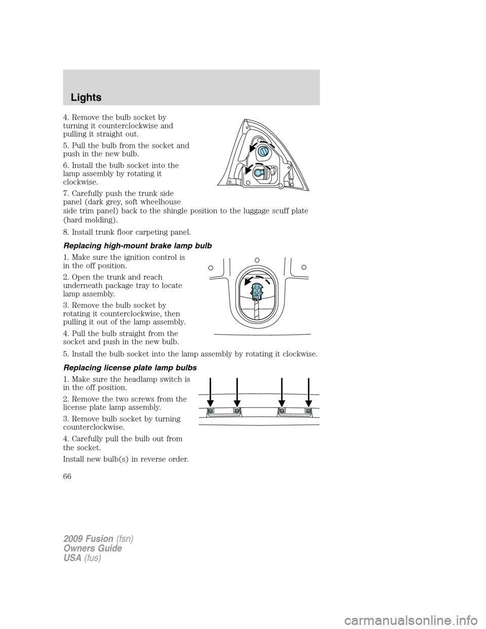 FORD FUSION (AMERICAS) 2009 1.G Repair Manual 4. Remove the bulb socket by
turning it counterclockwise and
pulling it straight out.
5. Pull the bulb from the socket and
push in the new bulb.
6. Install the bulb socket into the
lamp assembly by ro FORD FUSION (AMERICAS) 2009 1.G Repair Manual 4. Remove the bulb socket by
turning it counterclockwise and
pulling it straight out.
5. Pull the bulb from the socket and
push in the new bulb.
6. Install the bulb socket into the
lamp assembly by ro