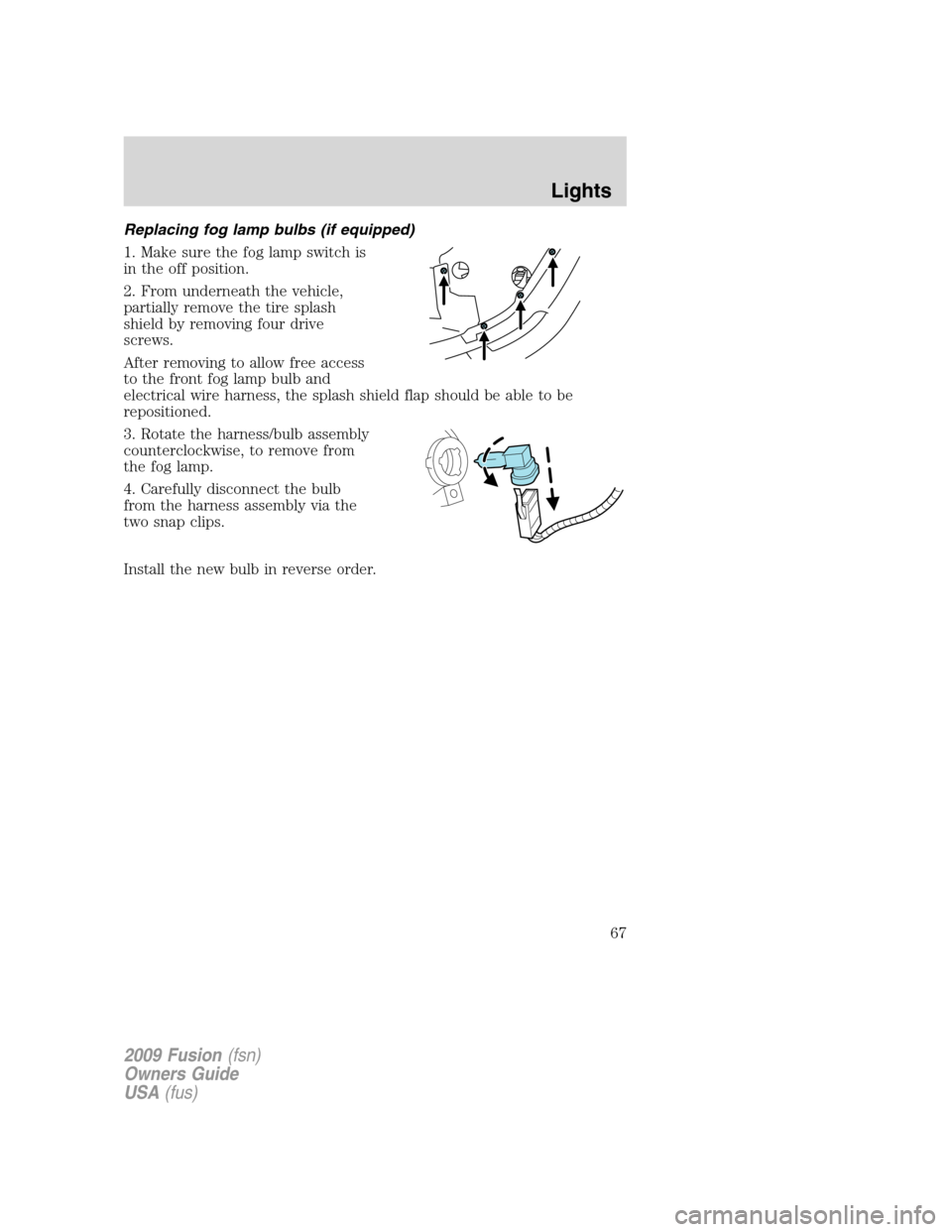 FORD FUSION (AMERICAS) 2009 1.G Repair Manual Replacing fog lamp bulbs (if equipped)
1. Make sure the fog lamp switch is
in the off position.
2. From underneath the vehicle,
partially remove the tire splash
shield by removing four drive
screws.
A FORD FUSION (AMERICAS) 2009 1.G Repair Manual Replacing fog lamp bulbs (if equipped)
1. Make sure the fog lamp switch is
in the off position.
2. From underneath the vehicle,
partially remove the tire splash
shield by removing four drive
screws.
A