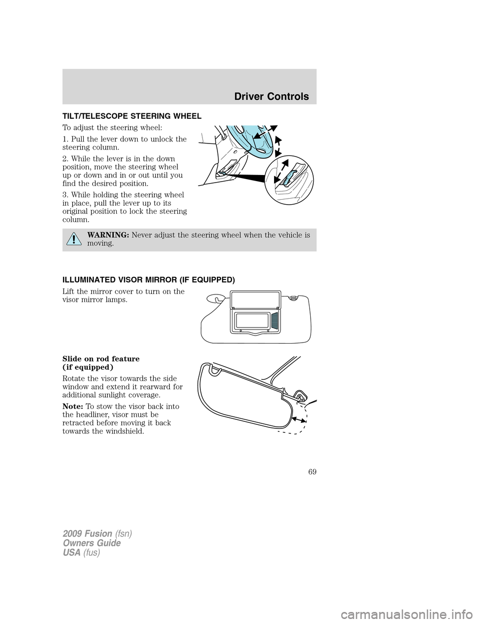 FORD FUSION (AMERICAS) 2009 1.G Repair Manual TILT/TELESCOPE STEERING WHEEL
To adjust the steering wheel:
1. Pull the lever down to unlock the
steering column.
2. While the lever is in the down
position, move the steering wheel
up or down and in FORD FUSION (AMERICAS) 2009 1.G Repair Manual TILT/TELESCOPE STEERING WHEEL
To adjust the steering wheel:
1. Pull the lever down to unlock the
steering column.
2. While the lever is in the down
position, move the steering wheel
up or down and in
