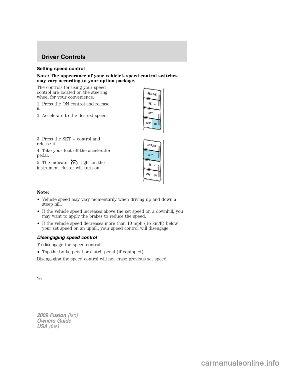 FORD FUSION (AMERICAS) 2009 1.G Owners Manual Setting speed control
Note: The appearance of your vehicle’s speed control switches
may vary according to your option package.
The controls for using your speed
control are located on the steering
w