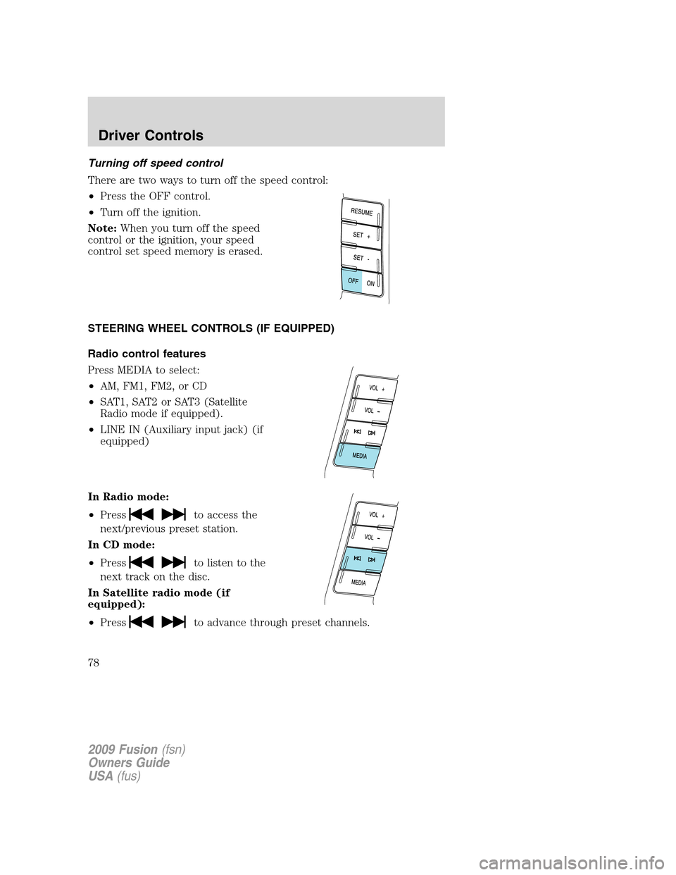 FORD FUSION (AMERICAS) 2009 1.G Manual PDF Turning off speed control
There are two ways to turn off the speed control:
•Press the OFF control.
•Turn off the ignition.
Note:When you turn off the speed
control or the ignition, your speed
con FORD FUSION (AMERICAS) 2009 1.G Manual PDF Turning off speed control
There are two ways to turn off the speed control:
•Press the OFF control.
•Turn off the ignition.
Note:When you turn off the speed
control or the ignition, your speed
con