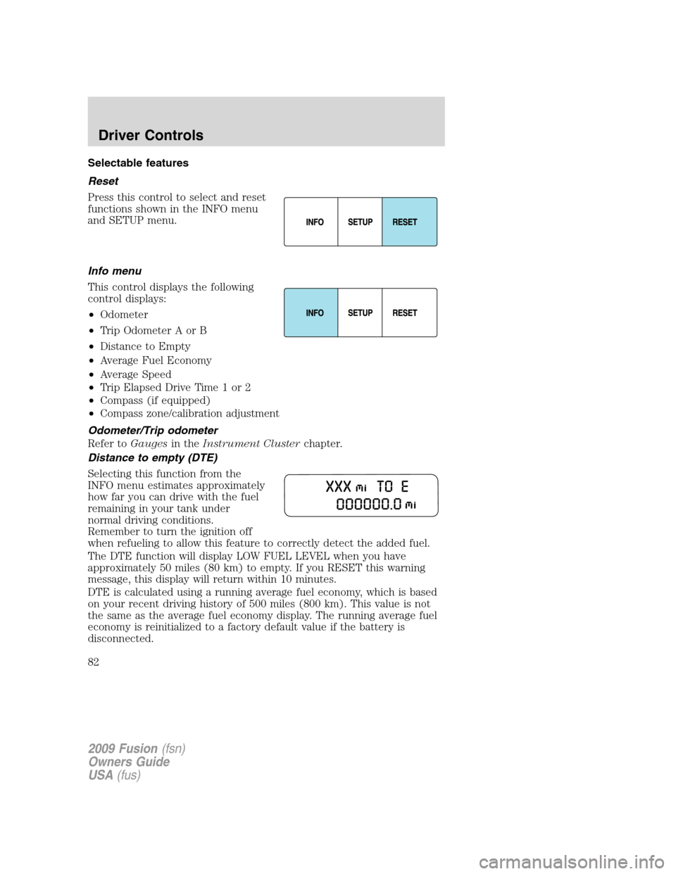 FORD FUSION (AMERICAS) 2009 1.G Owners Manual Selectable features
Reset
Press this control to select and reset
functions shown in the INFO menu
and SETUP menu.
Info menu
This control displays the following
control displays:
•Odometer
•Trip Od FORD FUSION (AMERICAS) 2009 1.G Owners Manual Selectable features
Reset
Press this control to select and reset
functions shown in the INFO menu
and SETUP menu.
Info menu
This control displays the following
control displays:
•Odometer
•Trip Od