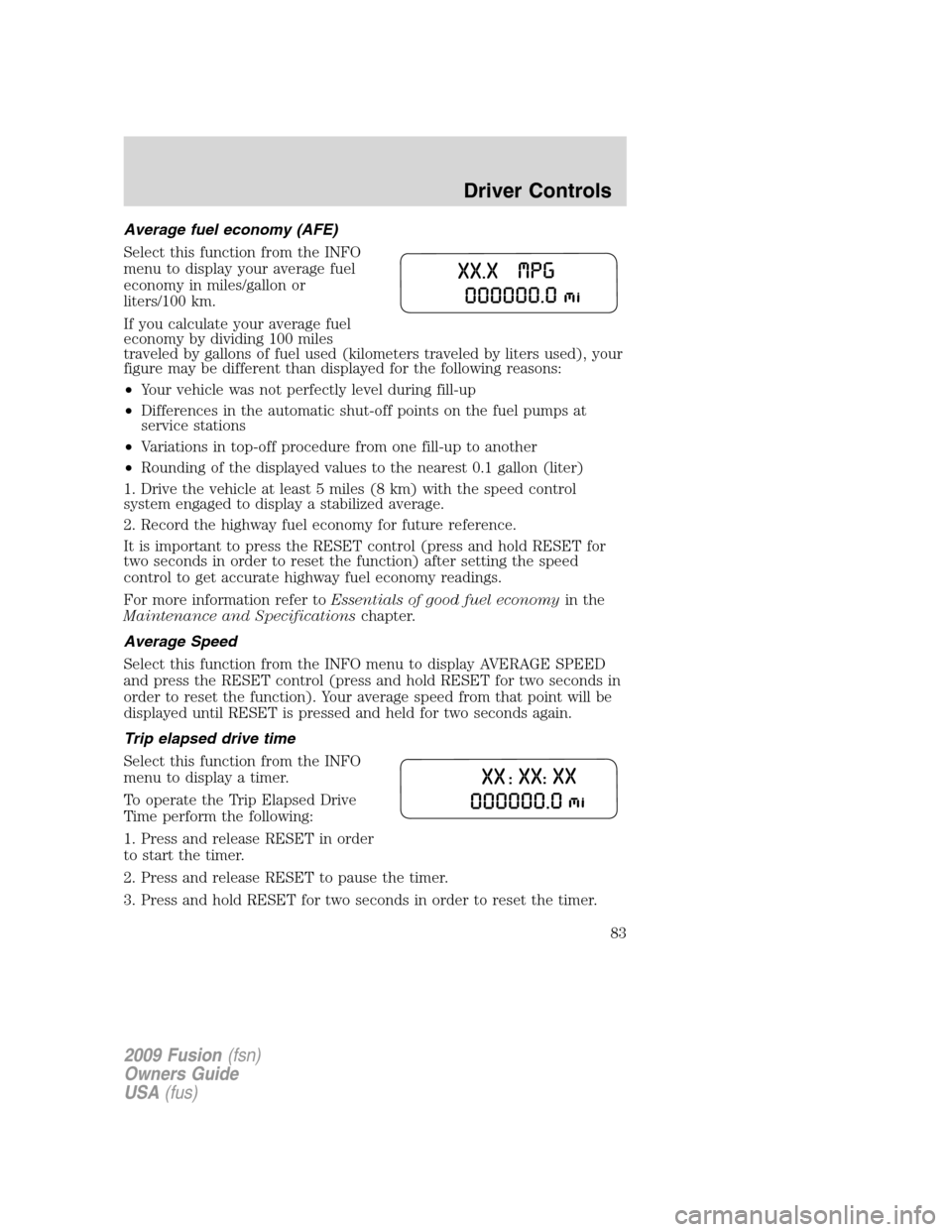 FORD FUSION (AMERICAS) 2009 1.G Manual Online Average fuel economy (AFE)
Select this function from the INFO
menu to display your average fuel
economy in miles/gallon or
liters/100 km.
If you calculate your average fuel
economy by dividing 100 mil FORD FUSION (AMERICAS) 2009 1.G Manual Online Average fuel economy (AFE)
Select this function from the INFO
menu to display your average fuel
economy in miles/gallon or
liters/100 km.
If you calculate your average fuel
economy by dividing 100 mil