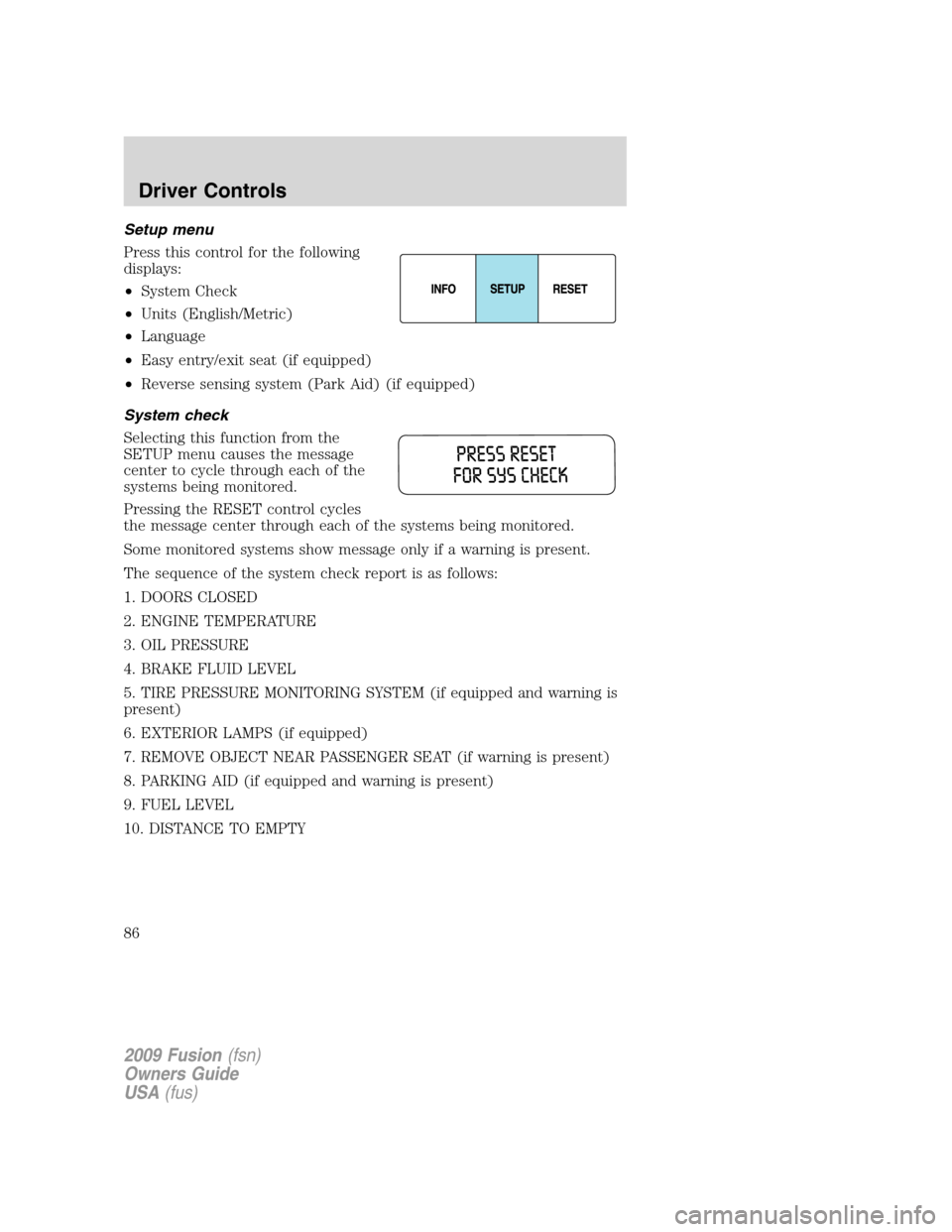 FORD FUSION (AMERICAS) 2009 1.G Owners Manual Setup menu
Press this control for the following
displays:
•System Check
•Units (English/Metric)
•Language
•Easy entry/exit seat (if equipped)
•Reverse sensing system (Park Aid) (if equipped)