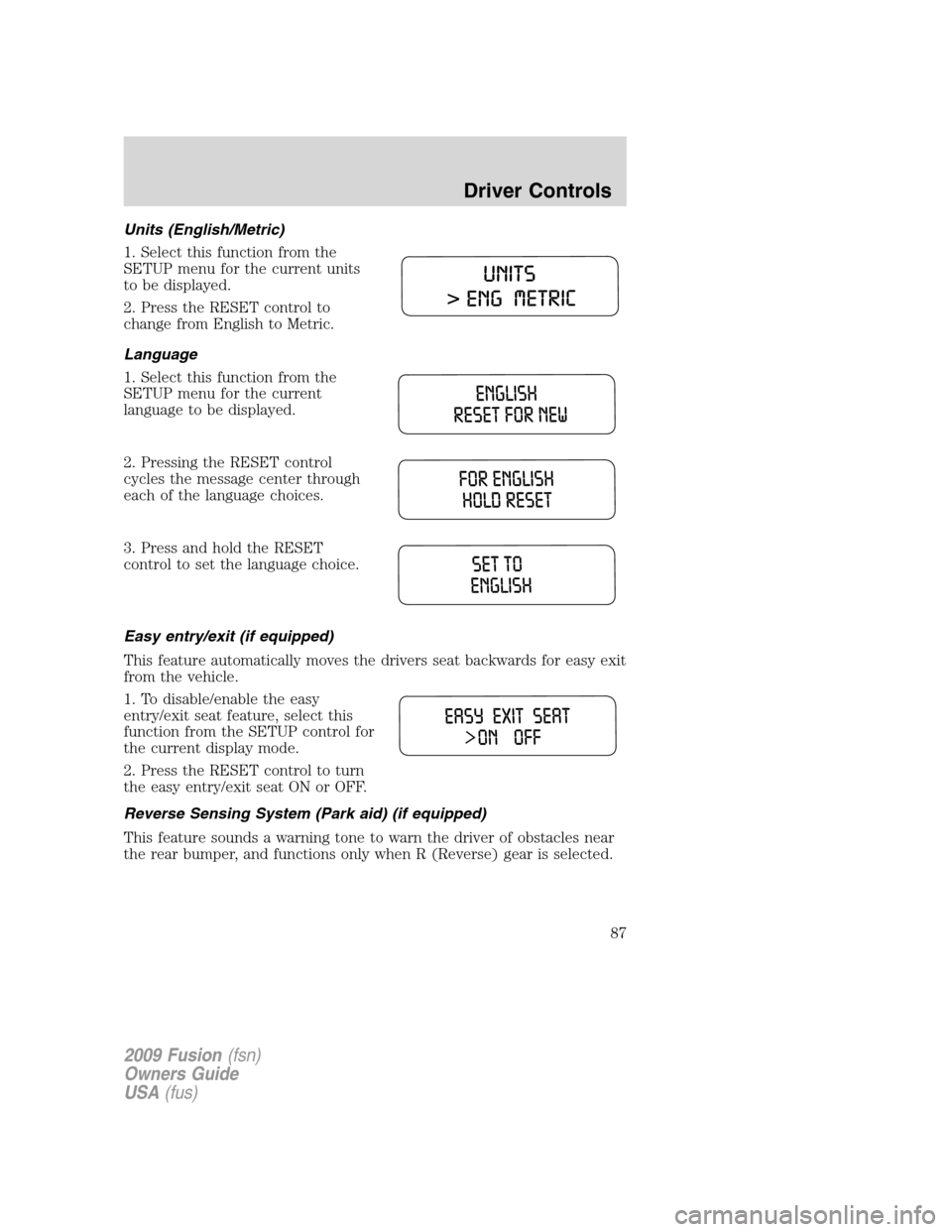 FORD FUSION (AMERICAS) 2009 1.G Manual Online Units (English/Metric)
1. Select this function from the
SETUP menu for the current units
to be displayed.
2. Press the RESET control to
change from English to Metric.
Language
1. Select this function FORD FUSION (AMERICAS) 2009 1.G Manual Online Units (English/Metric)
1. Select this function from the
SETUP menu for the current units
to be displayed.
2. Press the RESET control to
change from English to Metric.
Language
1. Select this function