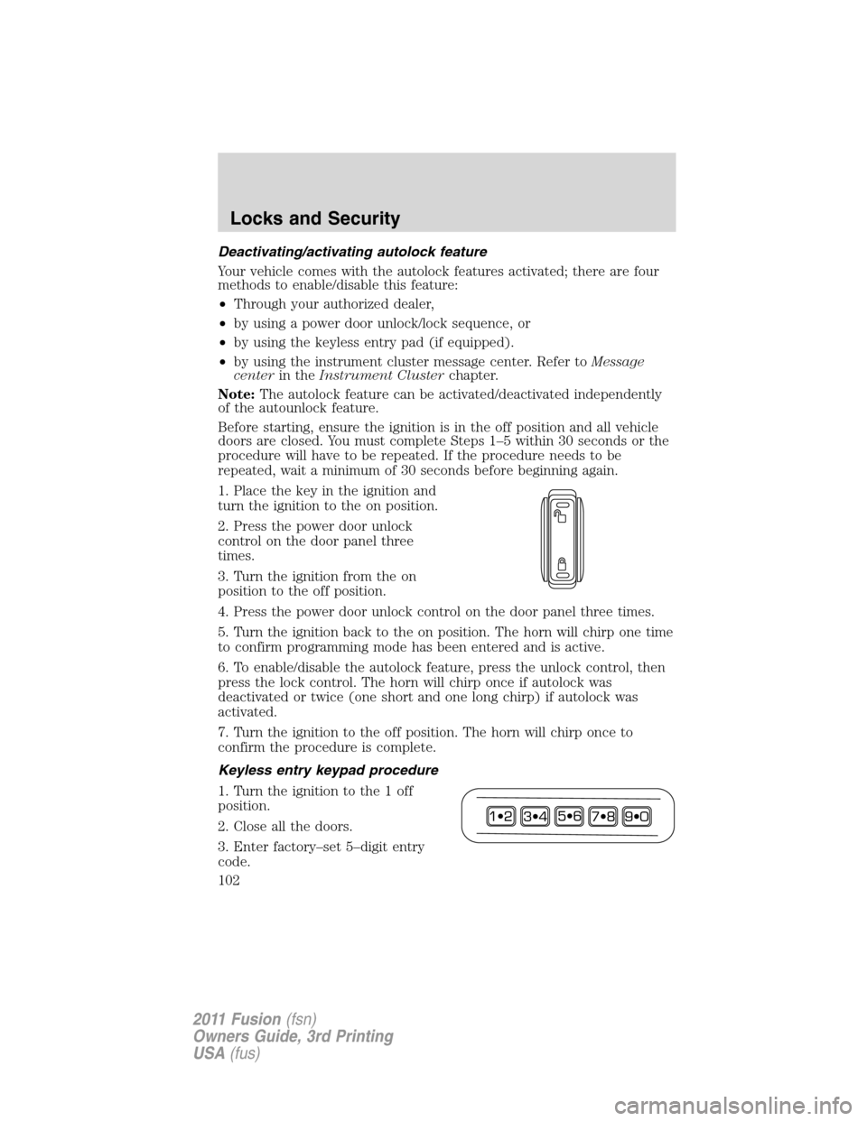 FORD FUSION (AMERICAS) 2011 1.G Owners Manual Deactivating/activating autolock feature
Your vehicle comes with the autolock features activated; there are four
methods to enable/disable this feature:
•Through your authorized dealer,
•by using 