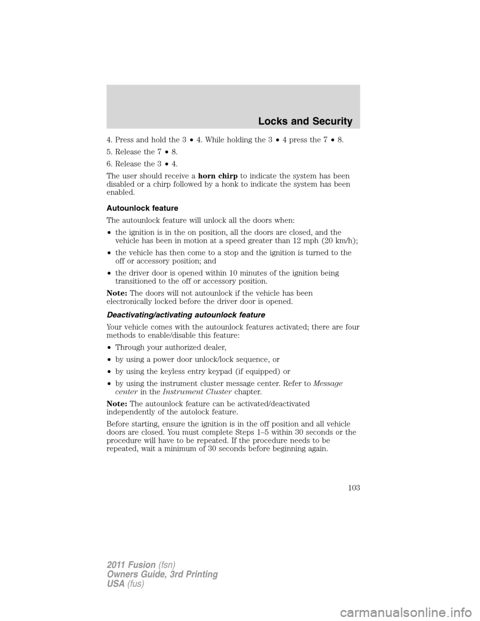 FORD FUSION (AMERICAS) 2011 1.G Owners Manual 4. Press and hold the 3•4. While holding the 3•4pressthe7•8.
5. Release the 7•8.
6. Release the 3•4.
The user should receive ahorn chirpto indicate the system has been
disabled or a chirp fo
