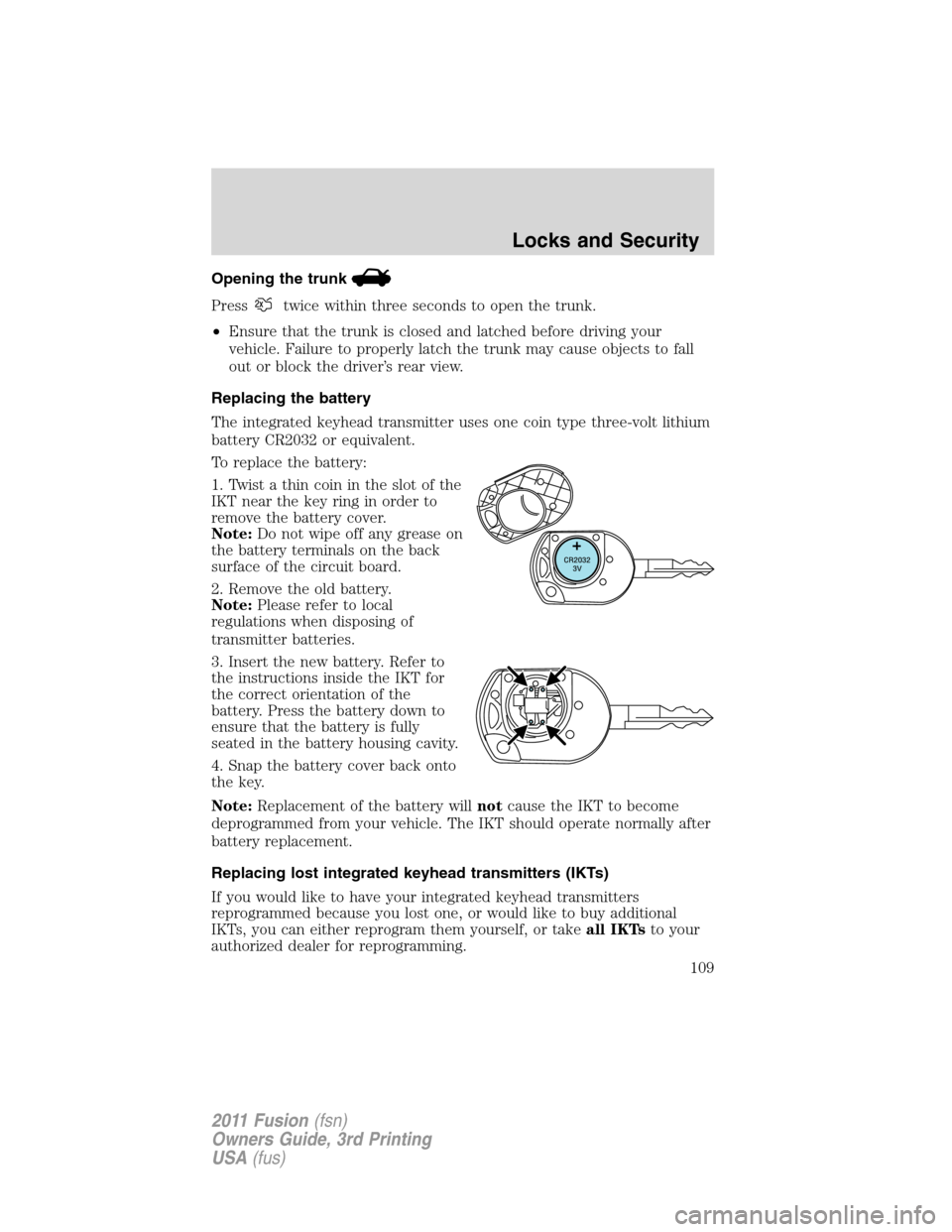 FORD FUSION (AMERICAS) 2011 1.G Owners Manual Opening the trunk
Presstwice within three seconds to open the trunk.
•Ensure that the trunk is closed and latched before driving your
vehicle. Failure to properly latch the trunk may cause objects t