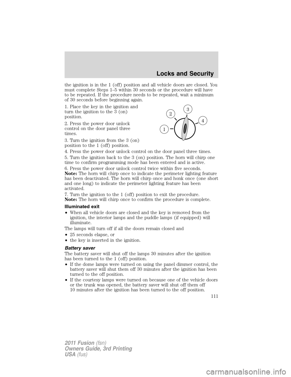 FORD FUSION (AMERICAS) 2011 1.G Owners Manual the ignition is in the 1 (off) position and all vehicle doors are closed. You
must complete Steps 1–5 within 30 seconds or the procedure will have
to be repeated. If the procedure needs to be repeat