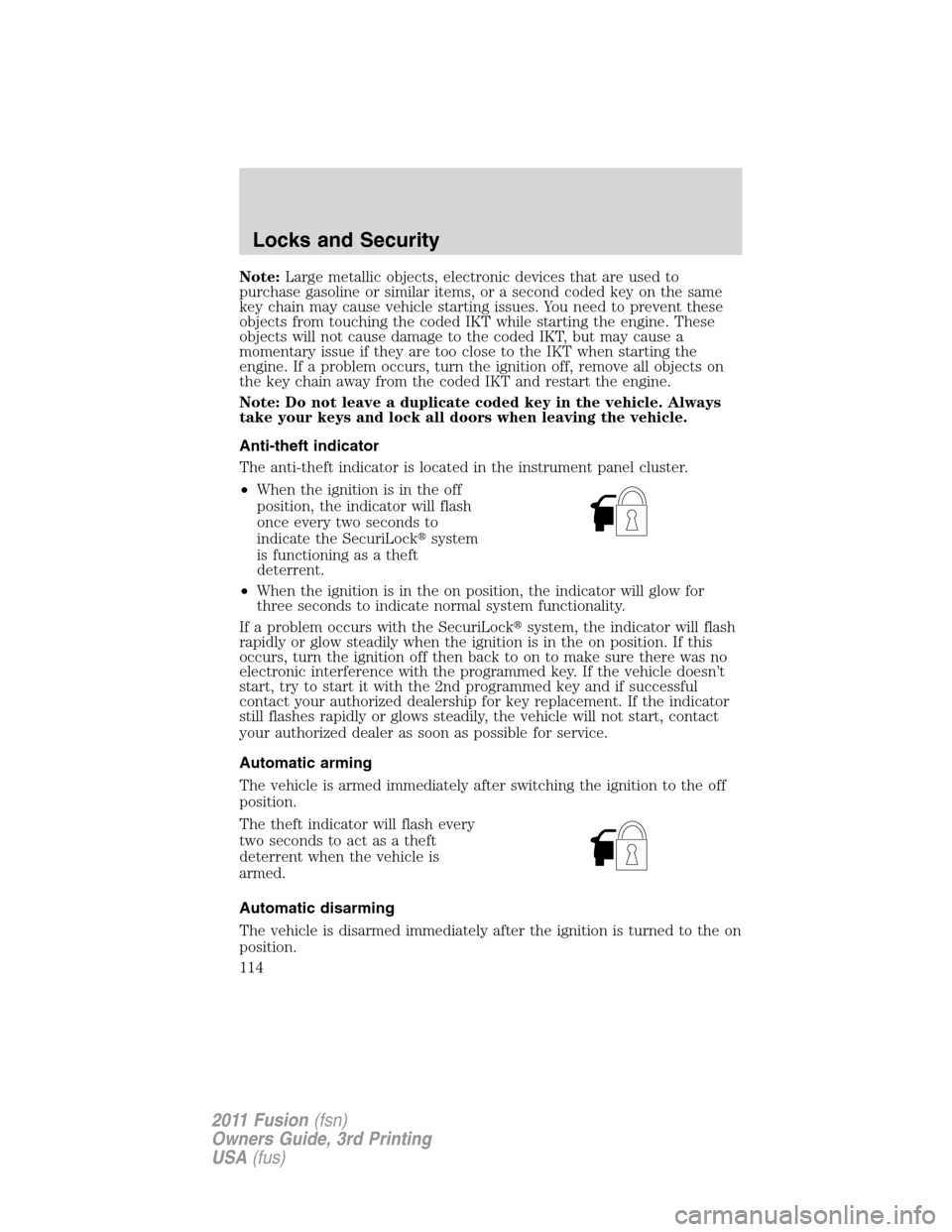 FORD FUSION (AMERICAS) 2011 1.G Owners Manual Note:Large metallic objects, electronic devices that are used to
purchase gasoline or similar items, or a second coded key on the same
key chain may cause vehicle starting issues. You need to prevent 