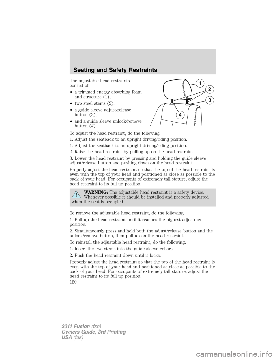 FORD FUSION (AMERICAS) 2011 1.G Owners Manual The adjustable head restraints
consist of:
•a trimmed energy absorbing foam
and structure (1),
•two steel stems (2),
•a guide sleeve adjust/release
button (3),
•and a guide sleeve unlock/remov
