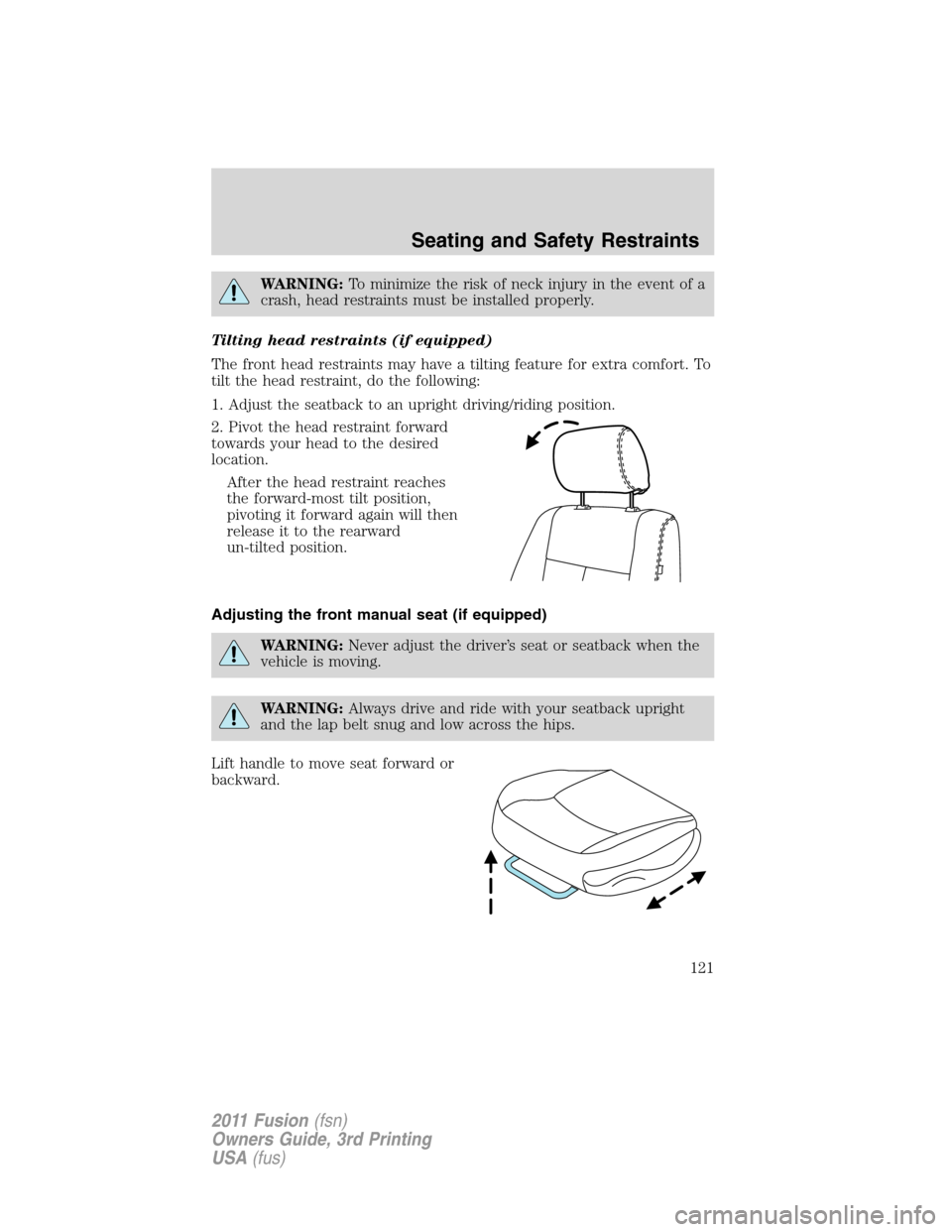 FORD FUSION (AMERICAS) 2011 1.G Owners Manual WARNING:To minimize the risk of neck injury in the event of a
crash, head restraints must be installed properly.
Tilting head restraints (if equipped)
The front head restraints may have a tilting feat