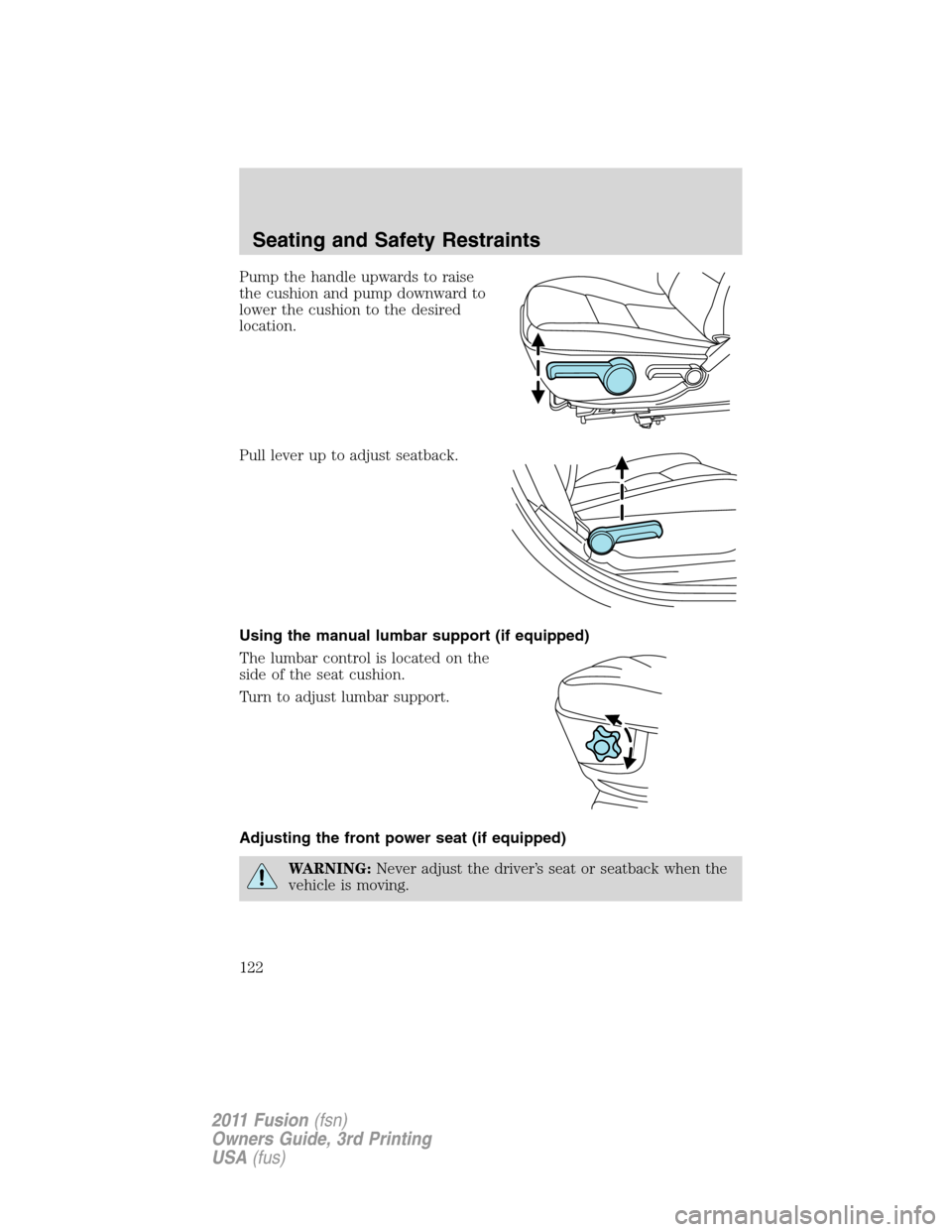 FORD FUSION (AMERICAS) 2011 1.G Owners Manual Pump the handle upwards to raise
the cushion and pump downward to
lower the cushion to the desired
location.
Pull lever up to adjust seatback.
Using the manual lumbar support (if equipped)
The lumbar 