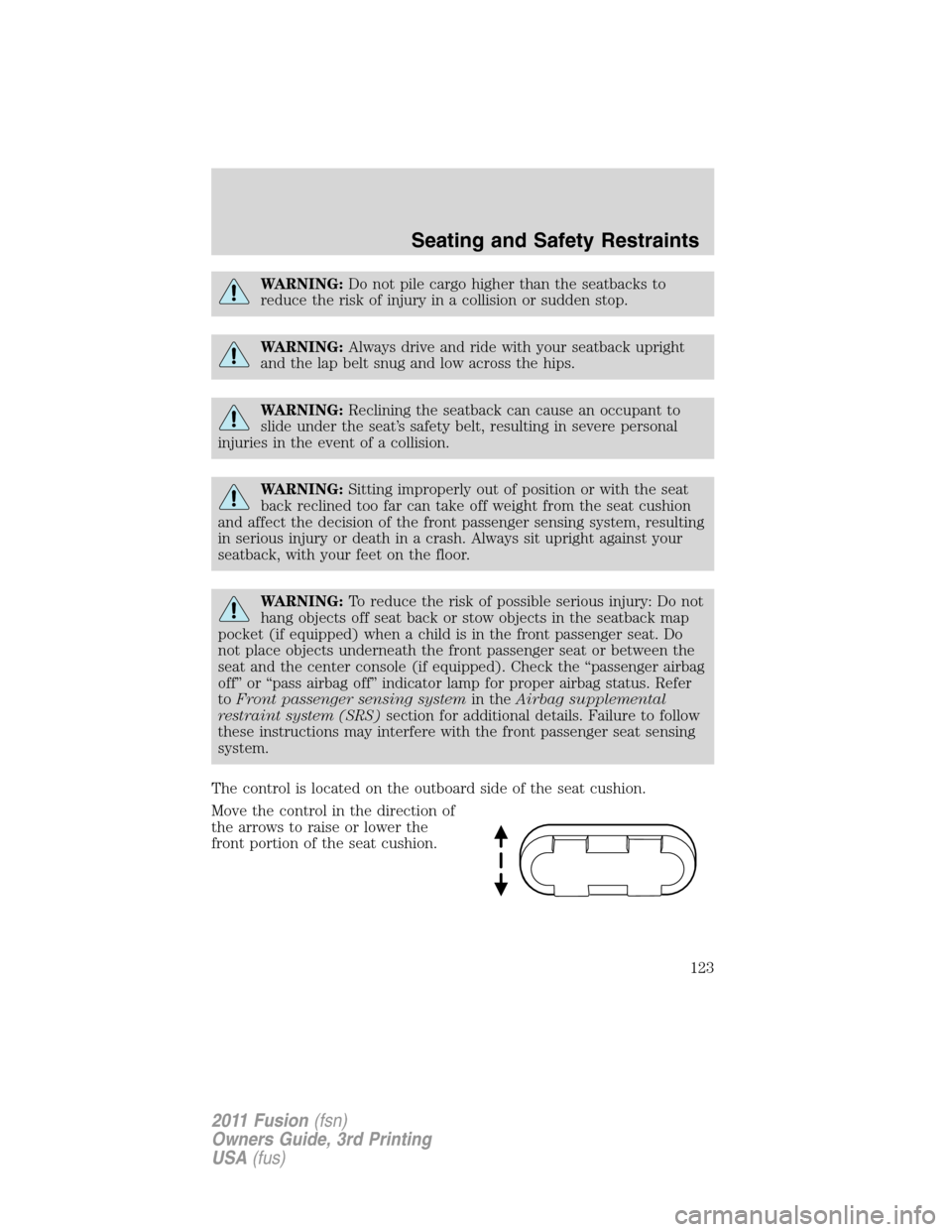 FORD FUSION (AMERICAS) 2011 1.G Owners Manual WARNING:Do not pile cargo higher than the seatbacks to
reduce the risk of injury in a collision or sudden stop.
WARNING:Always drive and ride with your seatback upright
and the lap belt snug and low a