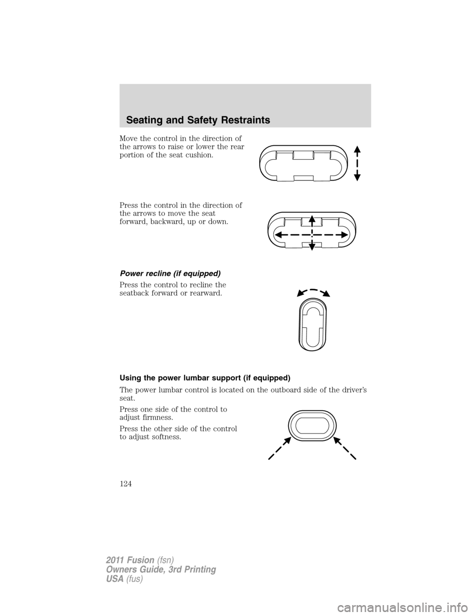 FORD FUSION (AMERICAS) 2011 1.G Owners Manual Move the control in the direction of
the arrows to raise or lower the rear
portion of the seat cushion.
Press the control in the direction of
the arrows to move the seat
forward, backward, up or down.