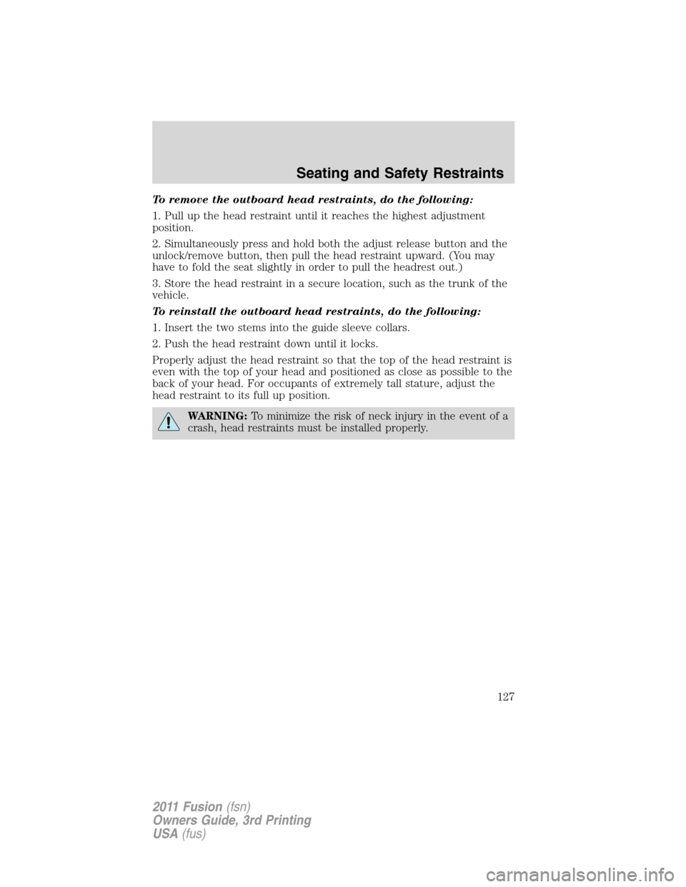 FORD FUSION (AMERICAS) 2011 1.G Owners Manual To remove the outboard head restraints, do the following:
1. Pull up the head restraint until it reaches the highest adjustment
position.
2. Simultaneously press and hold both the adjust release butto