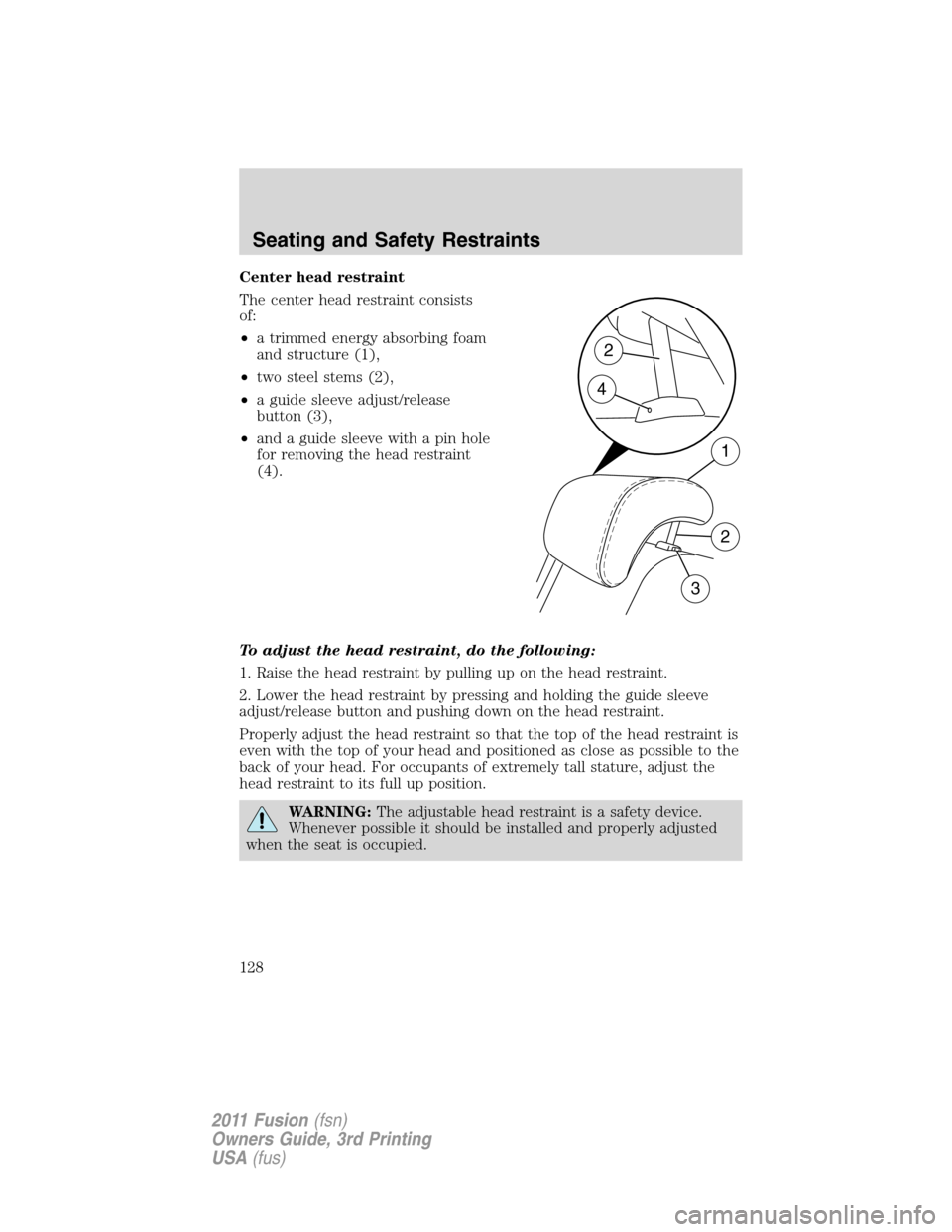 FORD FUSION (AMERICAS) 2011 1.G Owners Manual Center head restraint
The center head restraint consists
of:
•a trimmed energy absorbing foam
and structure (1),
•two steel stems (2),
•a guide sleeve adjust/release
button (3),
•and a guide s