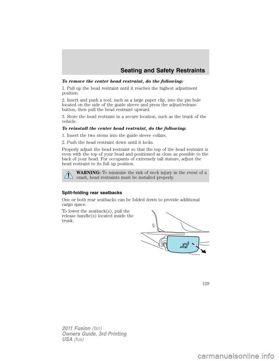 FORD FUSION (AMERICAS) 2011 1.G Owners Manual To remove the center head restraint, do the following:
1. Pull up the head restraint until it reaches the highest adjustment
position.
2. Insert and push a tool, such as a large paper clip, into the p