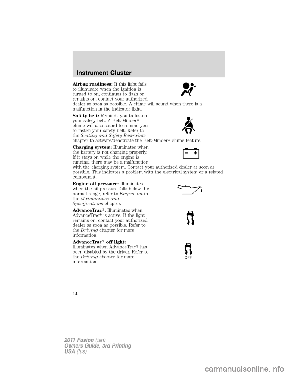 FORD FUSION (AMERICAS) 2011 1.G Owners Manual Airbag readiness:If this light fails
to illuminate when the ignition is
turned to on, continues to flash or
remains on, contact your authorized
dealer as soon as possible. A chime will sound when ther