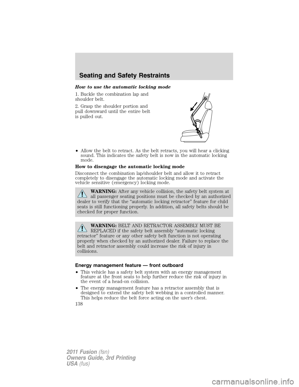 FORD FUSION (AMERICAS) 2011 1.G Owners Manual How to use the automatic locking mode
1. Buckle the combination lap and
shoulder belt.
2. Grasp the shoulder portion and
pull downward until the entire belt
is pulled out.
•Allow the belt to retract FORD FUSION (AMERICAS) 2011 1.G Owners Manual How to use the automatic locking mode
1. Buckle the combination lap and
shoulder belt.
2. Grasp the shoulder portion and
pull downward until the entire belt
is pulled out.
•Allow the belt to retract