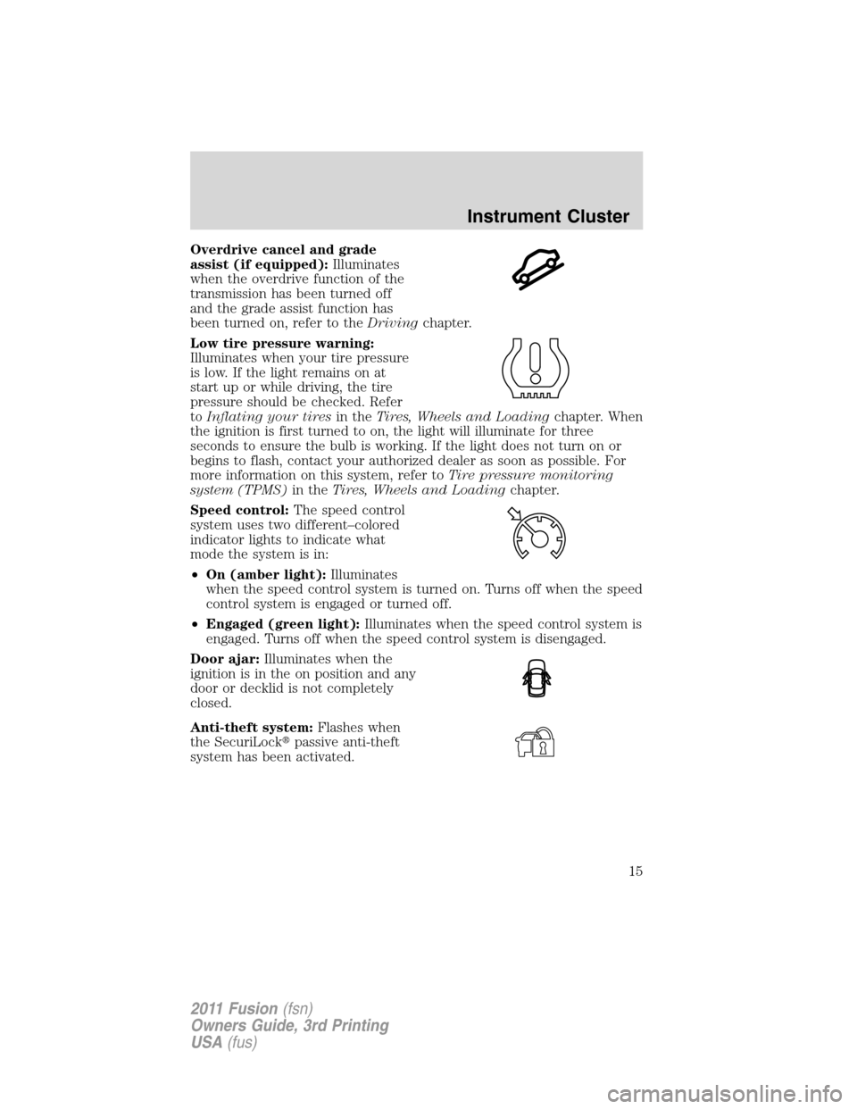 FORD FUSION (AMERICAS) 2011 1.G User Guide Overdrive cancel and grade
assist (if equipped):Illuminates
when the overdrive function of the
transmission has been turned off
and the grade assist function has
been turned on, refer to theDrivingcha FORD FUSION (AMERICAS) 2011 1.G User Guide Overdrive cancel and grade
assist (if equipped):Illuminates
when the overdrive function of the
transmission has been turned off
and the grade assist function has
been turned on, refer to theDrivingcha