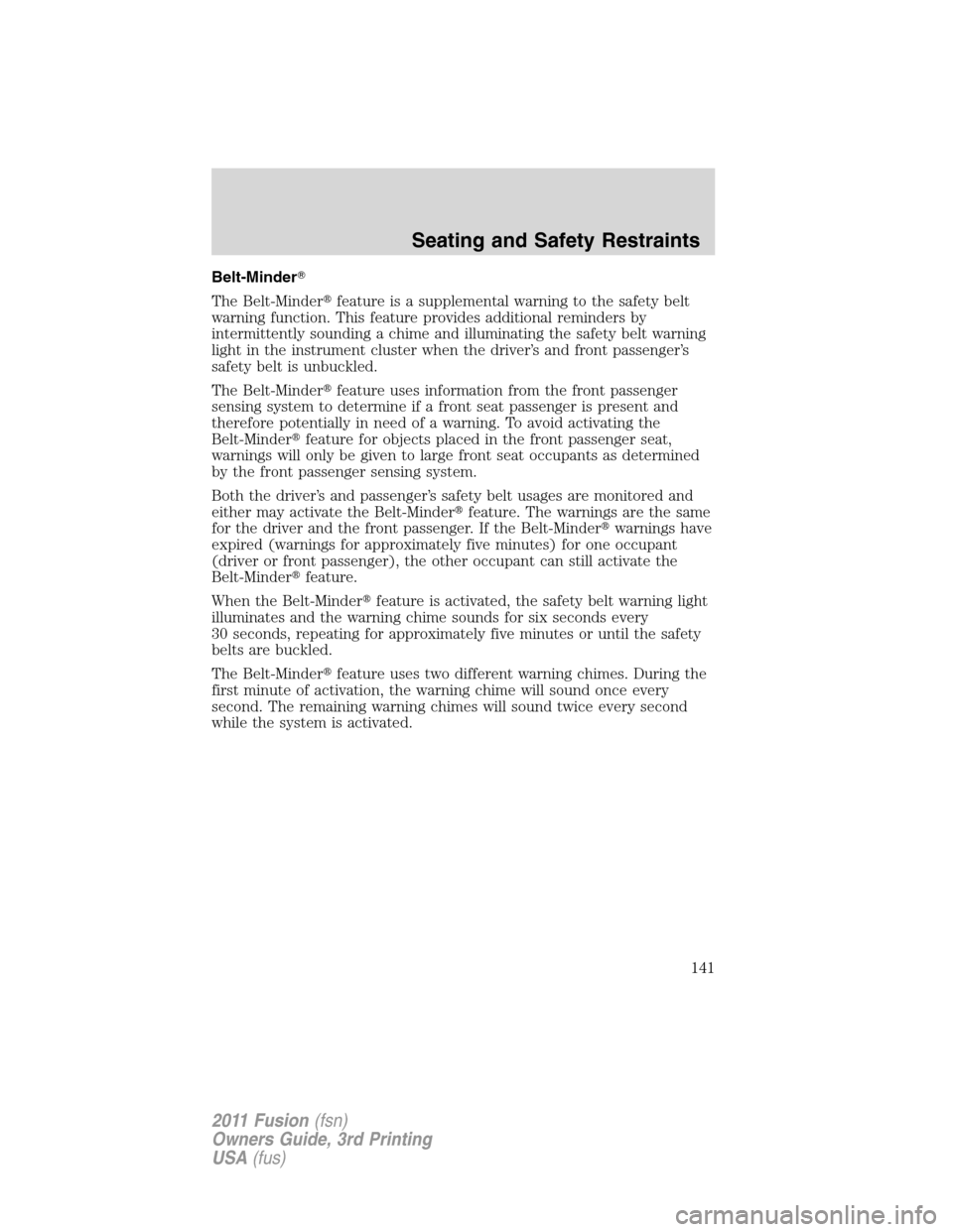 FORD FUSION (AMERICAS) 2011 1.G Owners Manual Belt-Minder
The Belt-Minderfeature is a supplemental warning to the safety belt
warning function. This feature provides additional reminders by
intermittently sounding a chime and illuminating the s