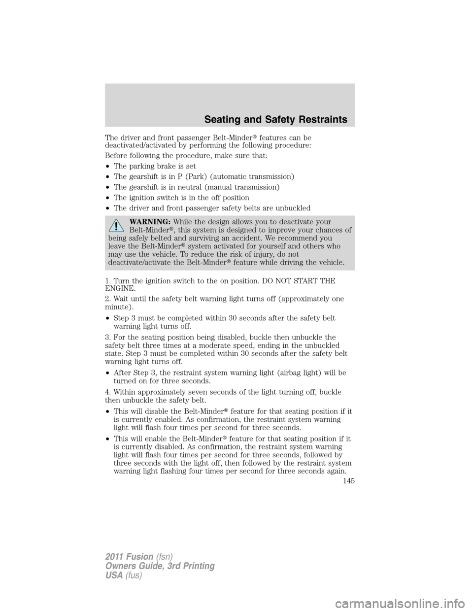 FORD FUSION (AMERICAS) 2011 1.G Owners Manual The driver and front passenger Belt-Minderfeatures can be
deactivated/activated by performing the following procedure:
Before following the procedure, make sure that:
•The parking brake is set
•T