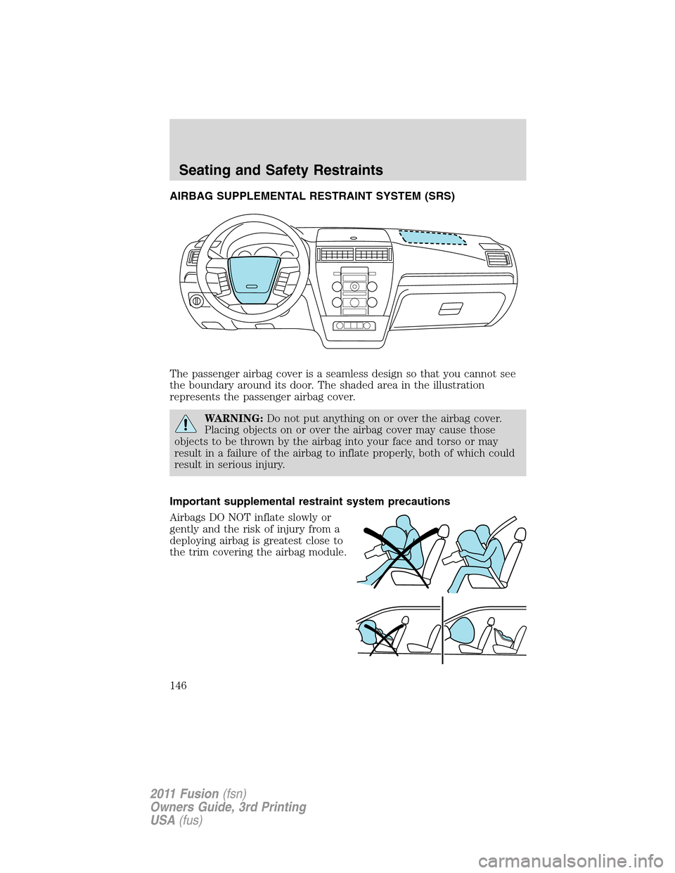 FORD FUSION (AMERICAS) 2011 1.G Owners Manual AIRBAG SUPPLEMENTAL RESTRAINT SYSTEM (SRS)
The passenger airbag cover is a seamless design so that you cannot see
the boundary around its door. The shaded area in the illustration
represents the passe