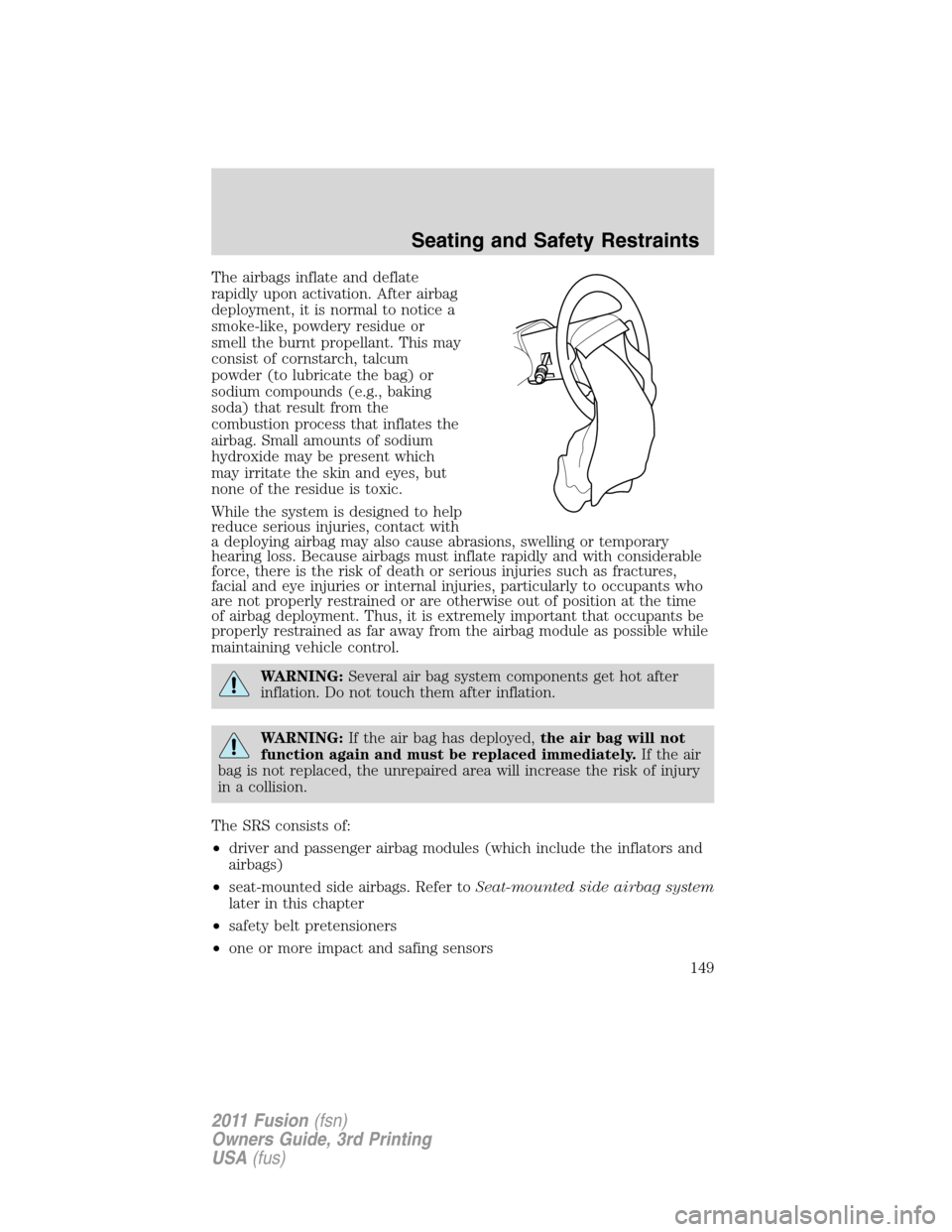 FORD FUSION (AMERICAS) 2011 1.G Owners Manual The airbags inflate and deflate
rapidly upon activation. After airbag
deployment, it is normal to notice a
smoke-like, powdery residue or
smell the burnt propellant. This may
consist of cornstarch, ta