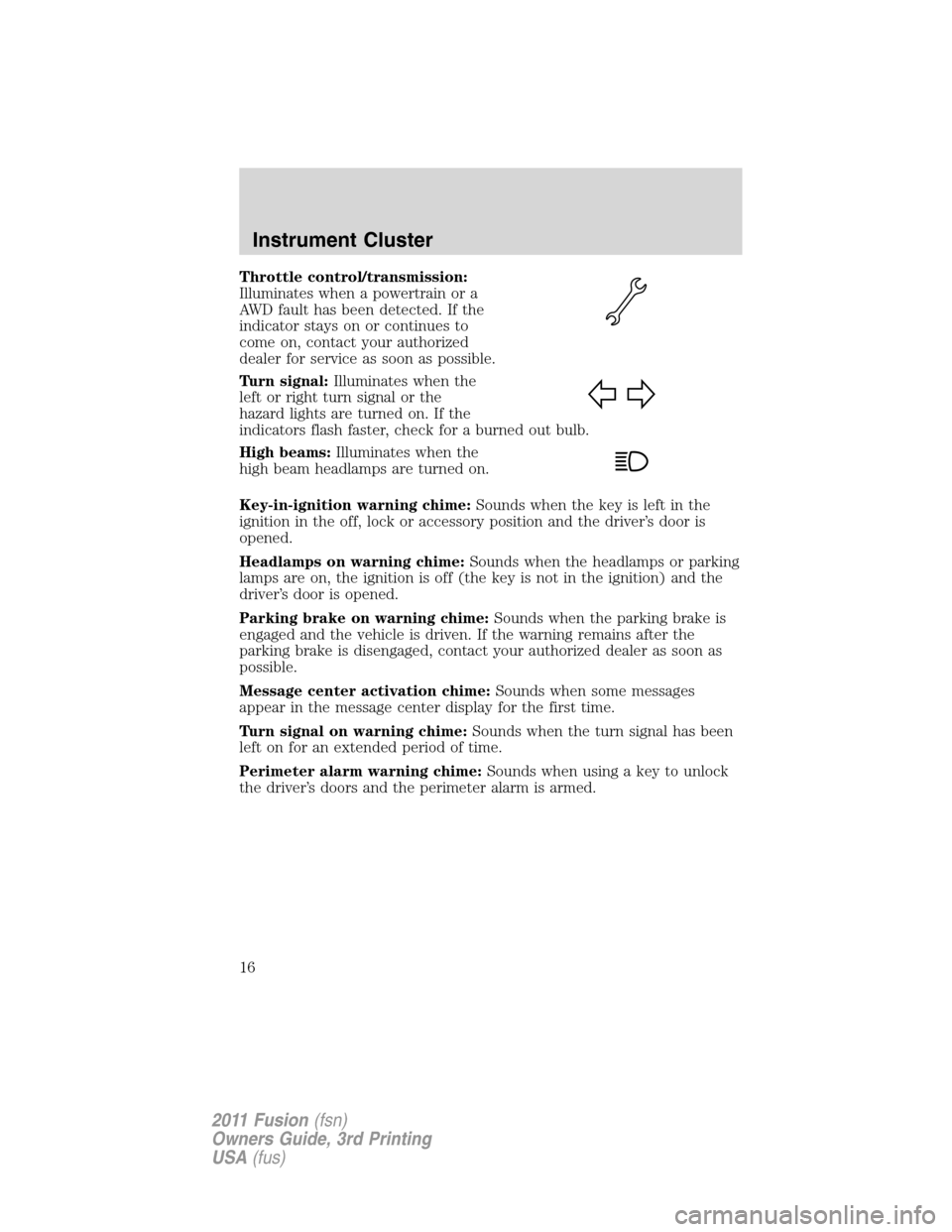 FORD FUSION (AMERICAS) 2011 1.G User Guide Throttle control/transmission:
Illuminates when a powertrain or a
AWD fault has been detected. If the
indicator stays on or continues to
come on, contact your authorized
dealer for service as soon as 