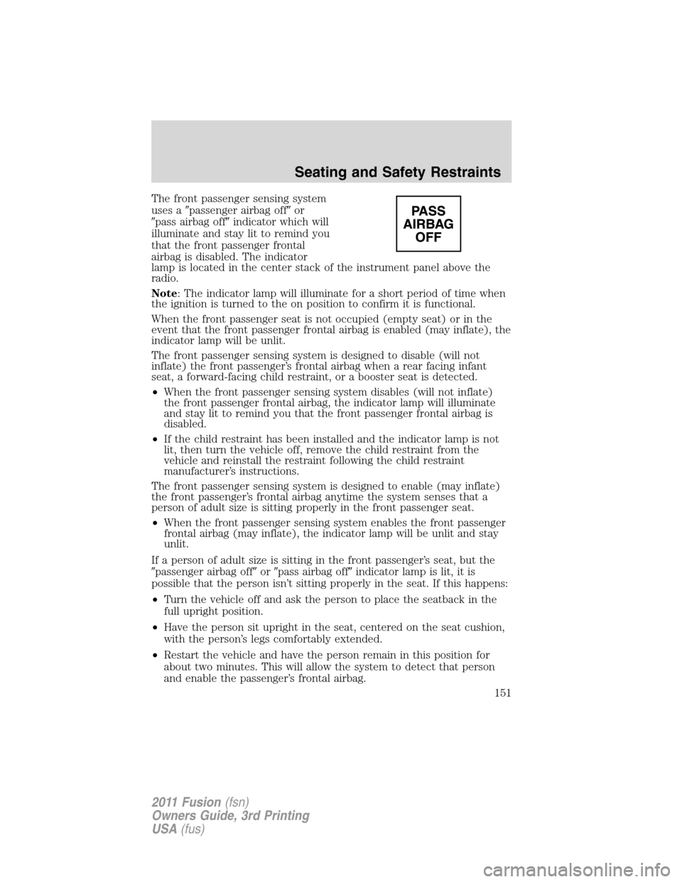 FORD FUSION (AMERICAS) 2011 1.G Owners Manual The front passenger sensing system
uses apassenger airbag offor
pass airbag offindicator which will
illuminate and stay lit to remind you
that the front passenger frontal
airbag is disabled. The i