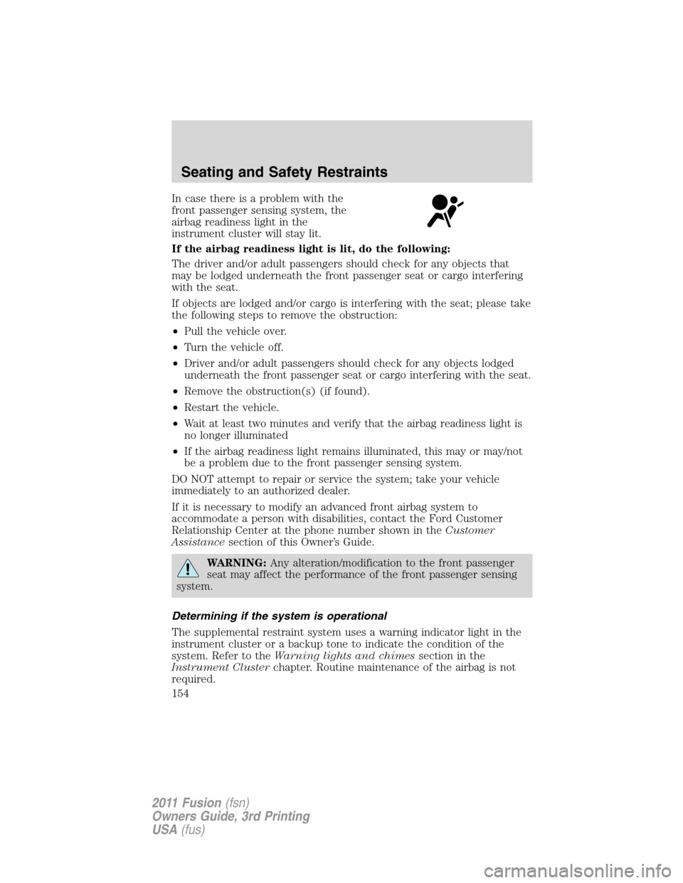 FORD FUSION (AMERICAS) 2011 1.G Owners Manual In case there is a problem with the
front passenger sensing system, the
airbag readiness light in the
instrument cluster will stay lit.
If the airbag readiness light is lit, do the following:
The driv