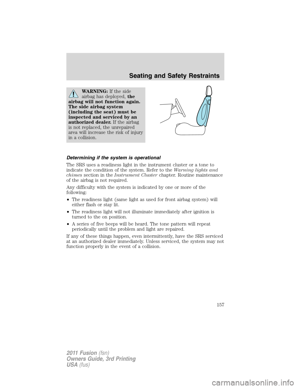 FORD FUSION (AMERICAS) 2011 1.G Owners Manual WARNING:If the side
airbag has deployed,the
airbag will not function again.
The side airbag system
(including the seat) must be
inspected and serviced by an
authorized dealer.If the airbag
is not repl