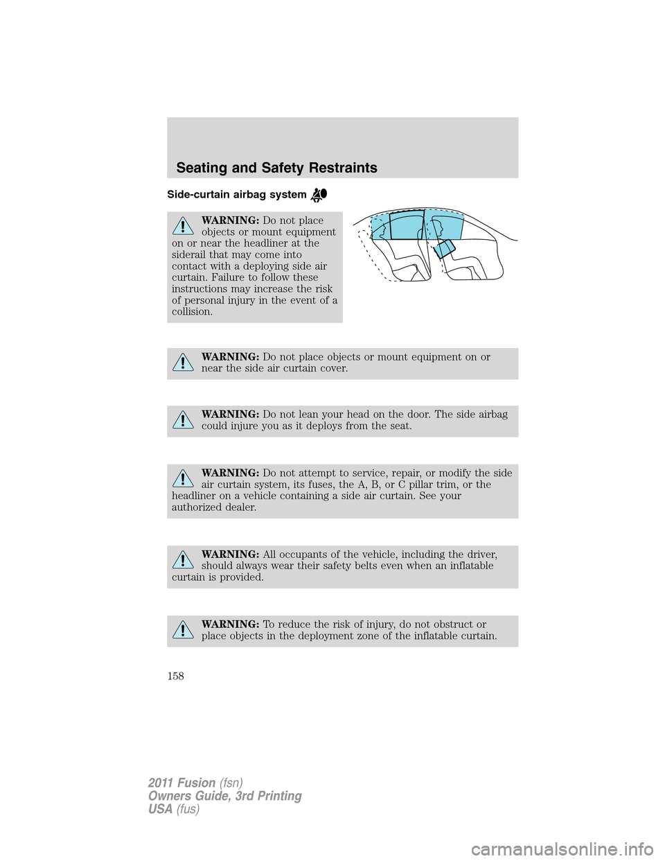 FORD FUSION (AMERICAS) 2011 1.G Owners Manual Side-curtain airbag system
WARNING:Do not place
objects or mount equipment
on or near the headliner at the
siderail that may come into
contact with a deploying side air
curtain. Failure to follow thes