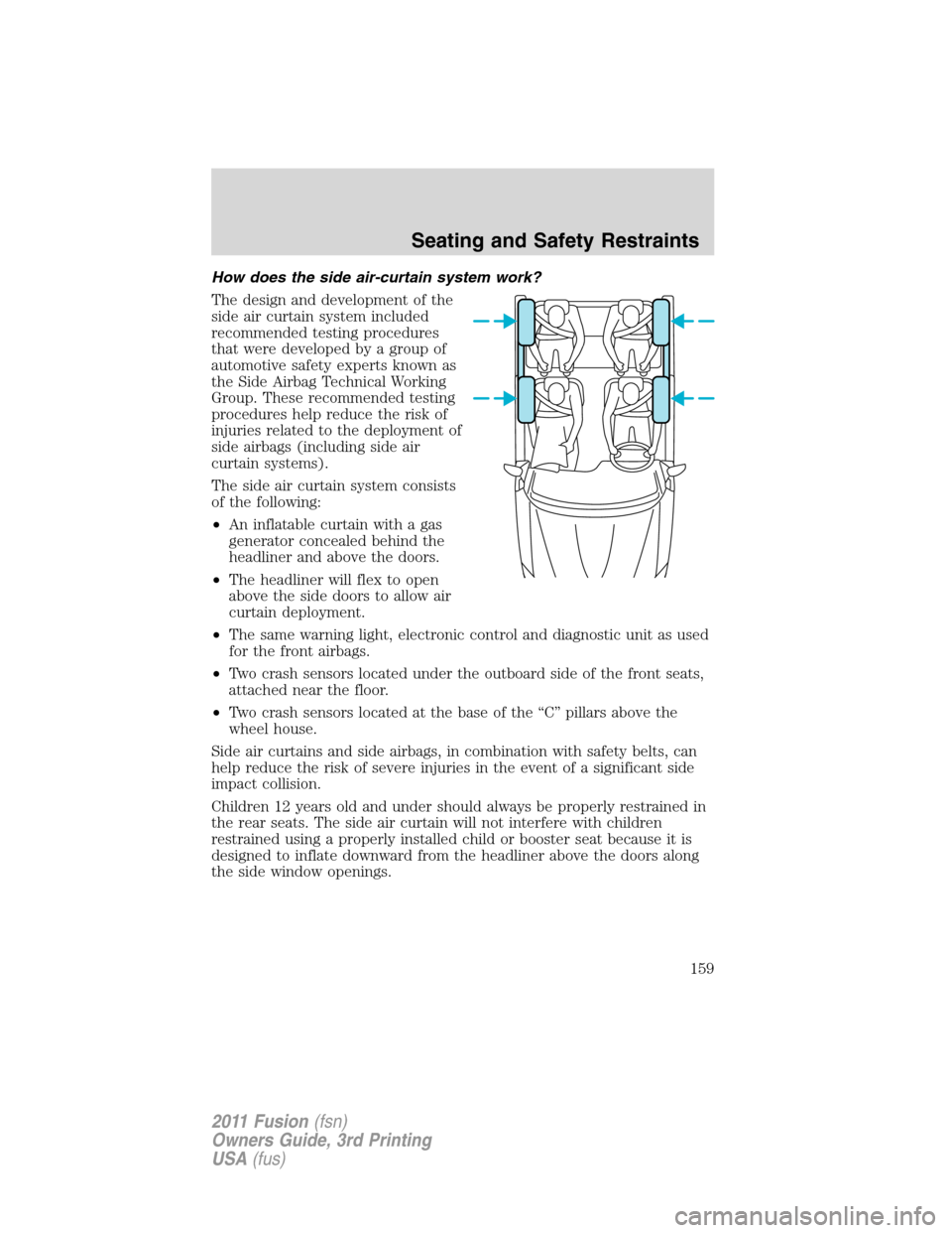 FORD FUSION (AMERICAS) 2011 1.G Owners Manual How does the side air-curtain system work?
The design and development of the
side air curtain system included
recommended testing procedures
that were developed by a group of
automotive safety experts