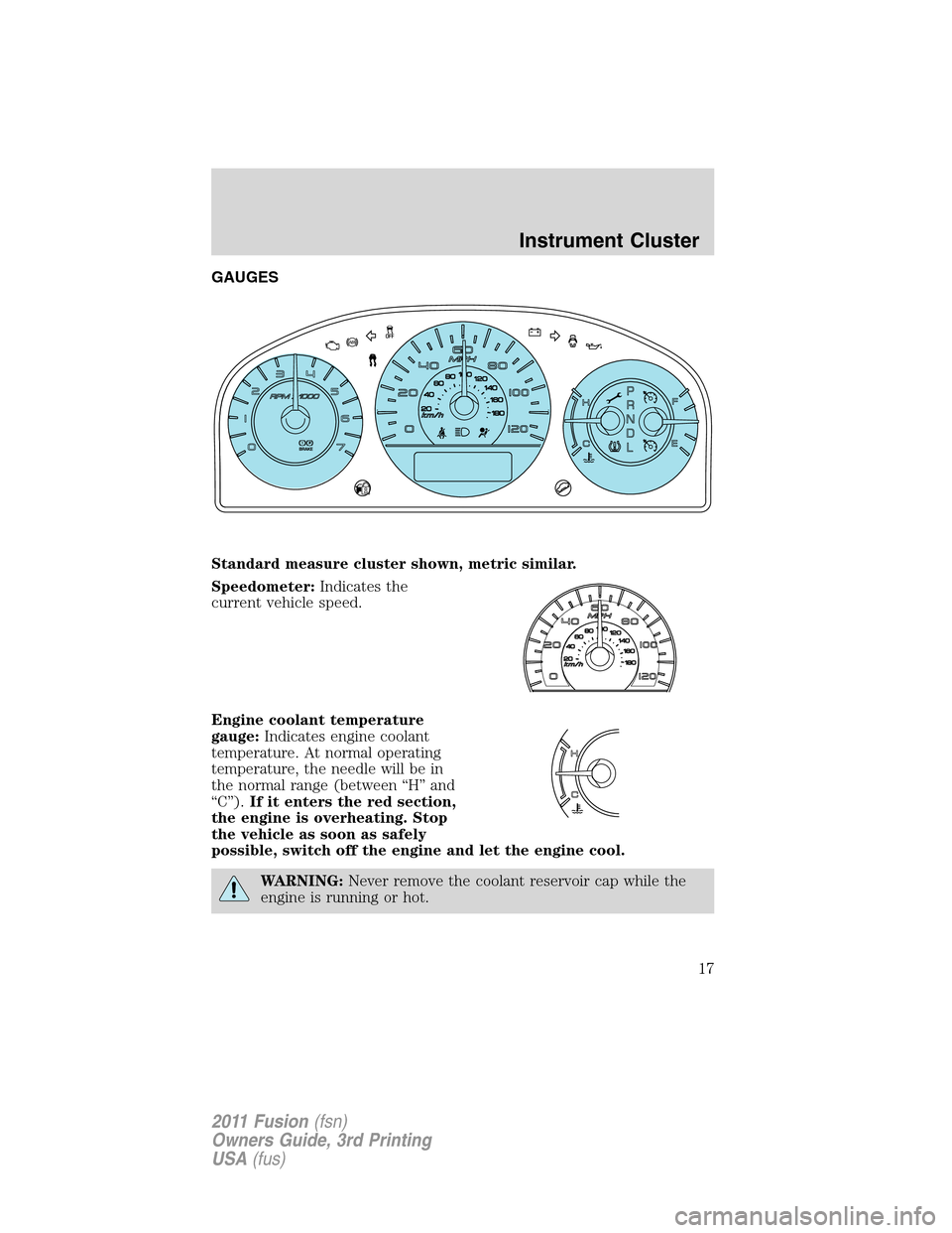 FORD FUSION (AMERICAS) 2011 1.G Owners Manual GAUGES
Standard measure cluster shown, metric similar.
Speedometer:Indicates the
current vehicle speed.
Engine coolant temperature
gauge:Indicates engine coolant
temperature. At normal operating
tempe
