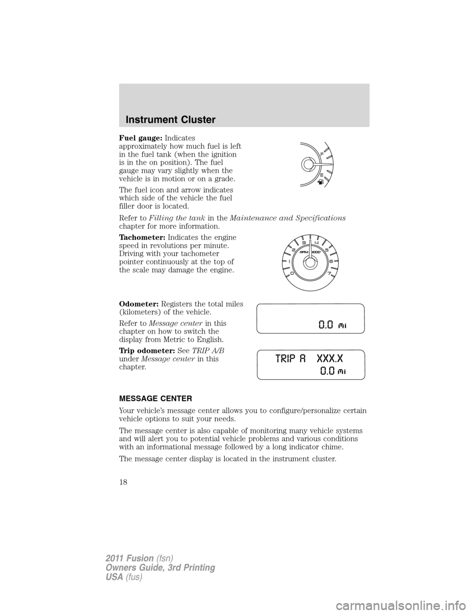 FORD FUSION (AMERICAS) 2011 1.G User Guide Fuel gauge:Indicates
approximately how much fuel is left
in the fuel tank (when the ignition
is in the on position). The fuel
gauge may vary slightly when the
vehicle is in motion or on a grade.
The f FORD FUSION (AMERICAS) 2011 1.G User Guide Fuel gauge:Indicates
approximately how much fuel is left
in the fuel tank (when the ignition
is in the on position). The fuel
gauge may vary slightly when the
vehicle is in motion or on a grade.
The f