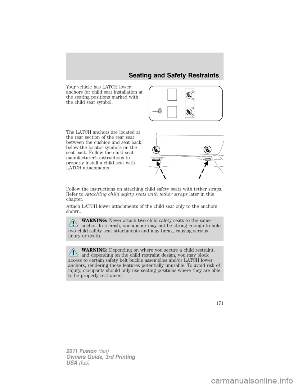 FORD FUSION (AMERICAS) 2011 1.G Owners Manual Your vehicle has LATCH lower
anchors for child seat installation at
the seating positions marked with
the child seat symbol.
The LATCH anchors are located at
the rear section of the rear seat
between 