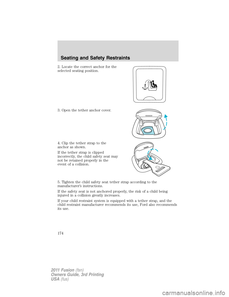 FORD FUSION (AMERICAS) 2011 1.G Owners Manual 2. Locate the correct anchor for the
selected seating position.
3. Open the tether anchor cover.
4. Clip the tether strap to the
anchor as shown.
If the tether strap is clipped
incorrectly, the child 