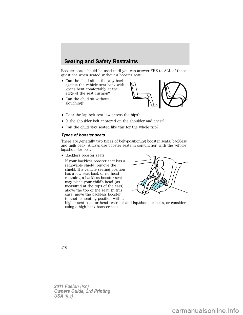 FORD FUSION (AMERICAS) 2011 1.G Owners Manual Booster seats should be used until you can answer YES to ALL of these
questions when seated without a booster seat:
•Can the child sit all the way back
against the vehicle seat back with
knees bent 