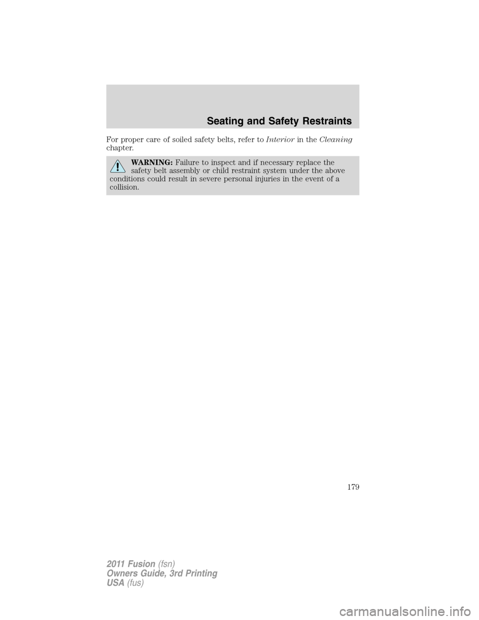 FORD FUSION (AMERICAS) 2011 1.G Owners Manual For proper care of soiled safety belts, refer toInteriorin theCleaning
chapter.
WARNING:Failure to inspect and if necessary replace the
safety belt assembly or child restraint system under the above
c